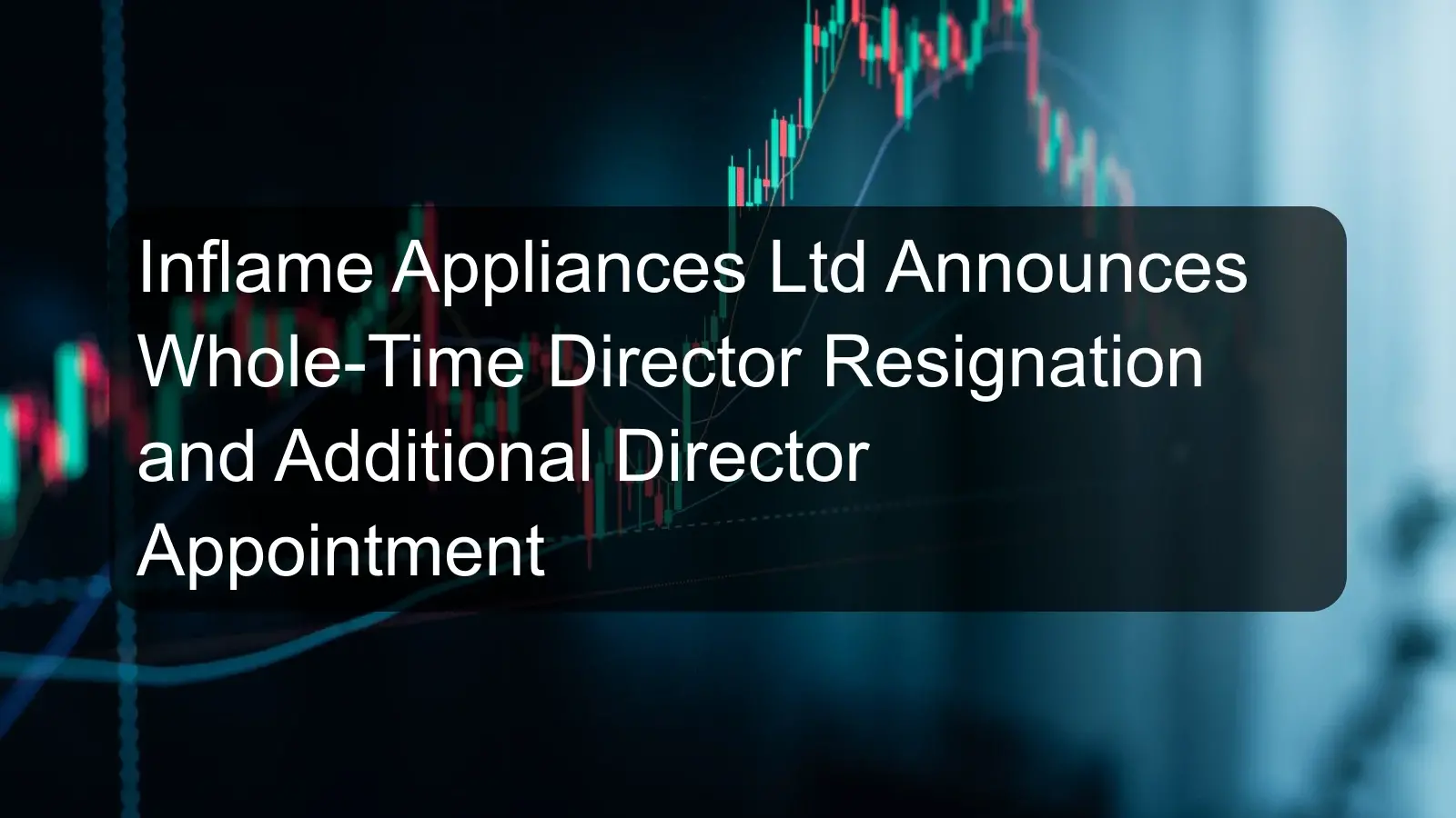 Inflame Appliances Ltd Announces Whole-Time Director Resignation and Additional Director Appointment