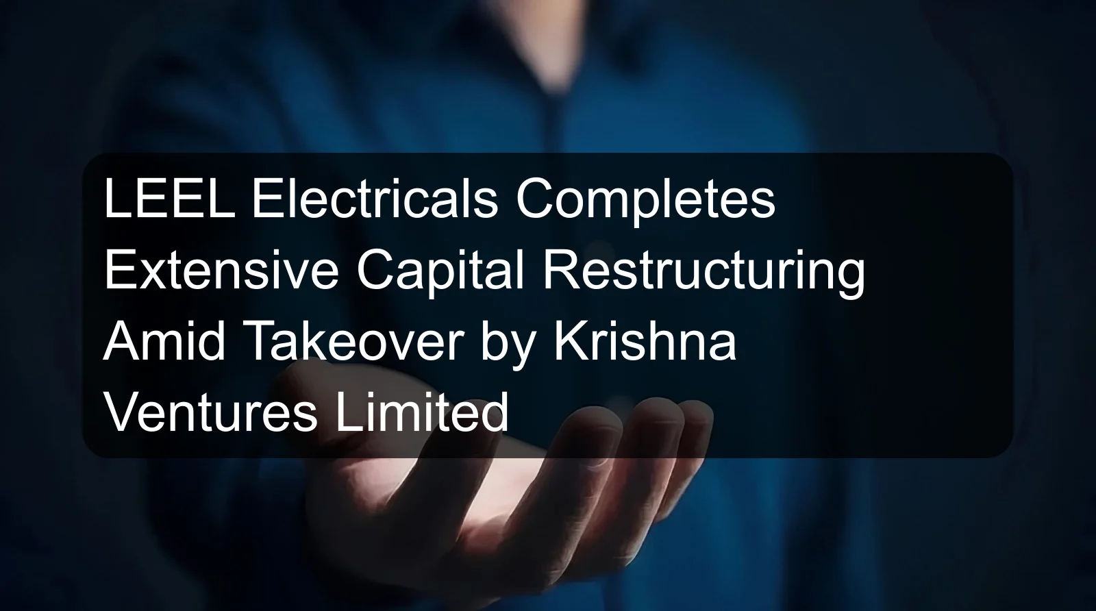 LEEL Electricals Completes Extensive Capital Restructuring Amid Takeover by Krishna Ventures Limited