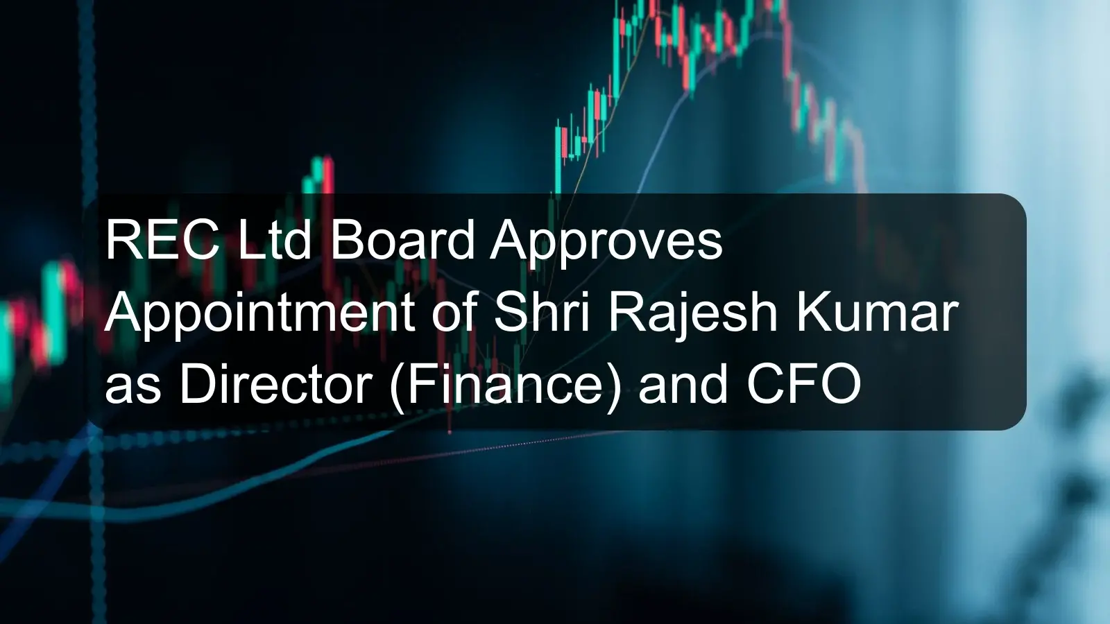 REC Ltd Board Approves Appointment of Shri Rajesh Kumar as Director (Finance) and CFO