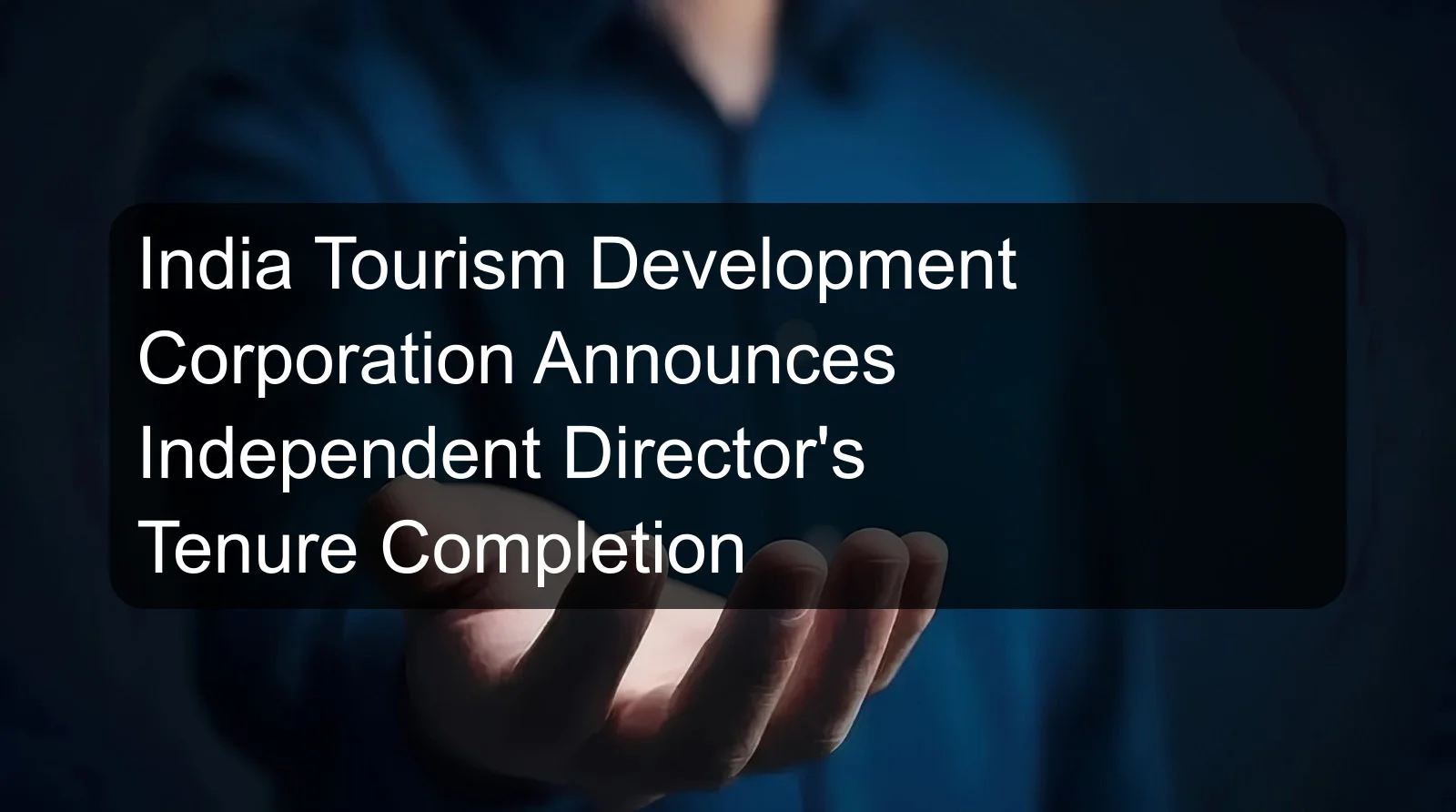 India Tourism Development Corporation Announces Independent Director's Tenure Completion