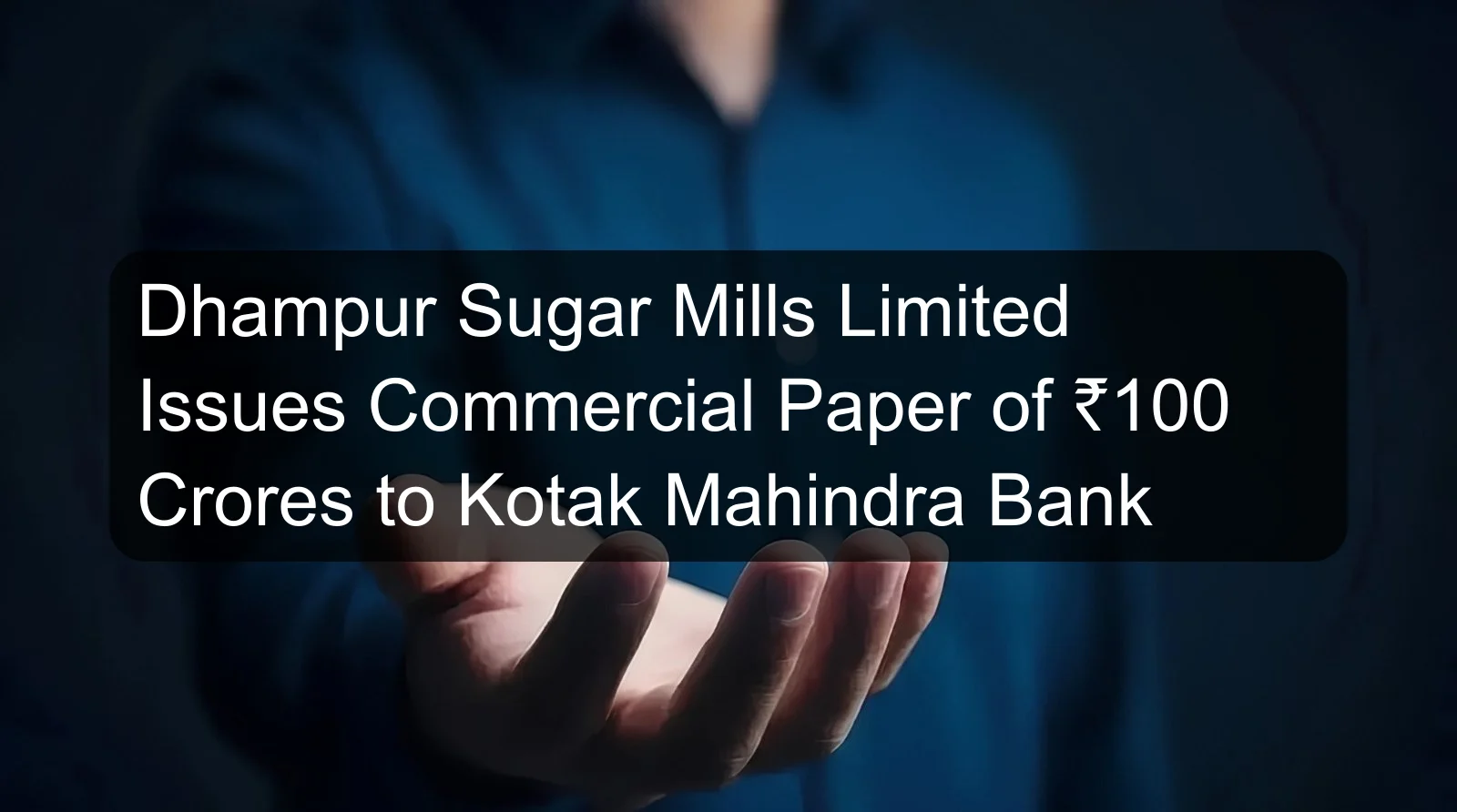 Dhampur Sugar Mills Limited Issues Commercial Paper of ₹100 Crores to Kotak Mahindra Bank