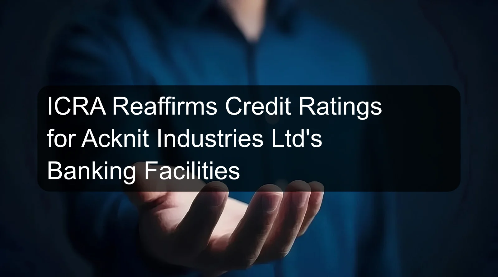 ICRA Reaffirms Credit Ratings for Acknit Industries Ltd's Banking Facilities