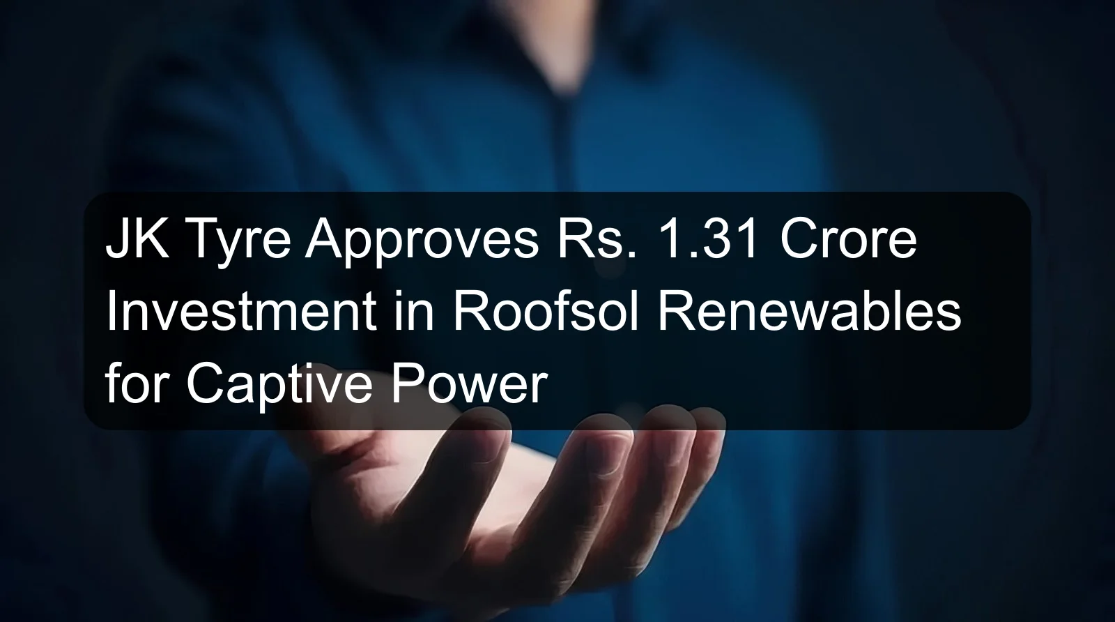 JK Tyre Approves Rs. 1.31 Crore Investment in Roofsol Renewables for Captive Power
