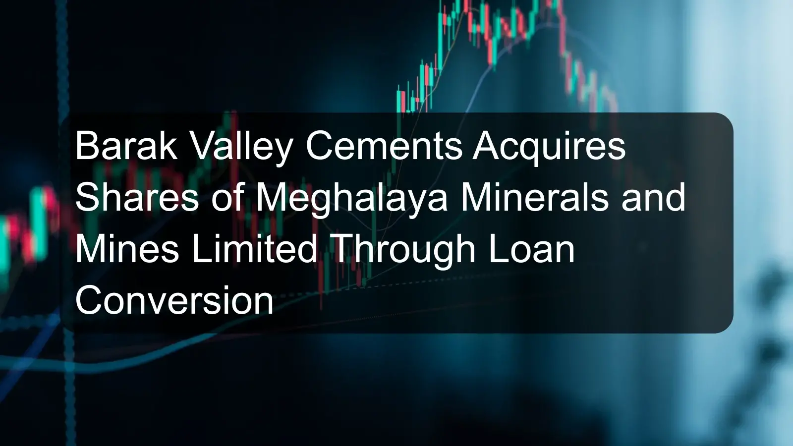 Barak Valley Cements Acquires Shares of Meghalaya Minerals and Mines Limited Through Loan Conversion