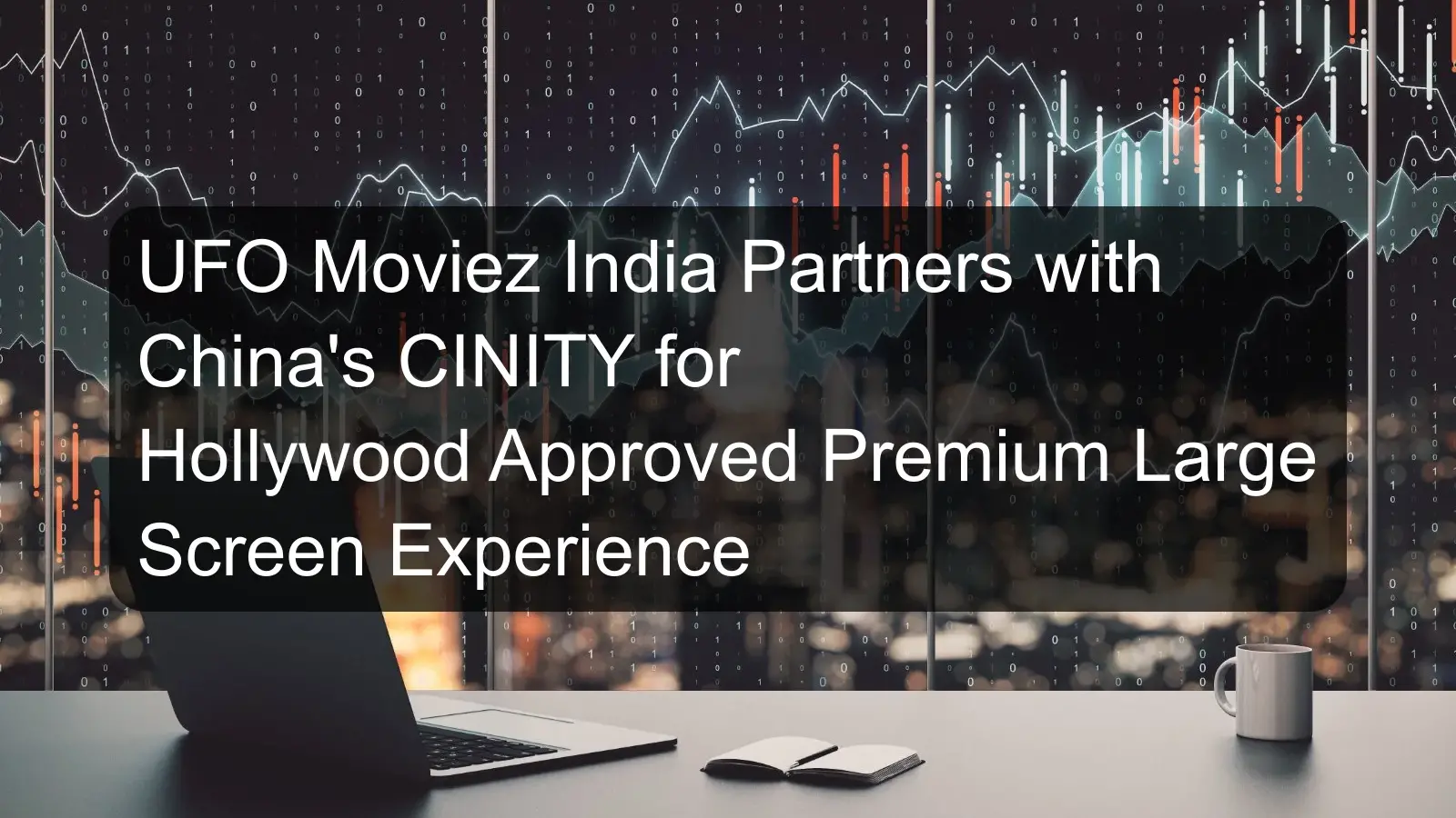 UFO Moviez India Partners with China's CINITY for Hollywood Approved Premium Large Screen Experience