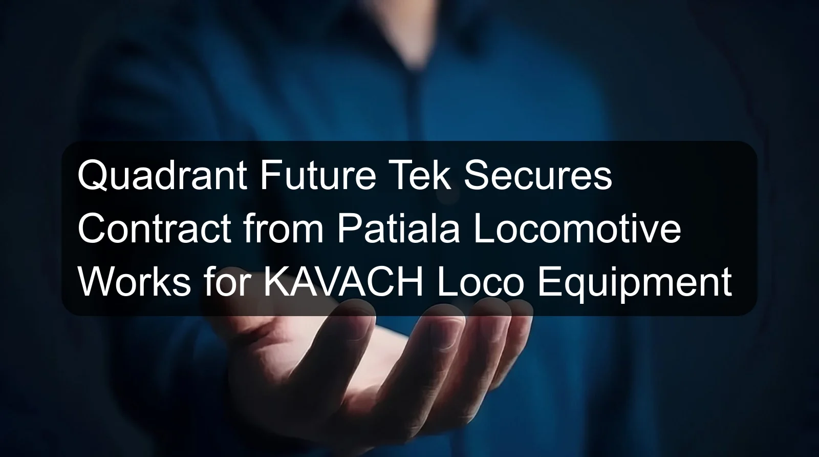 Quadrant Future Tek Secures Contract from Patiala Locomotive Works for KAVACH Loco Equipment Quadrant Future Tek Secures Contract from Patiala Locomotive Works for KAVACH Loco Equipment