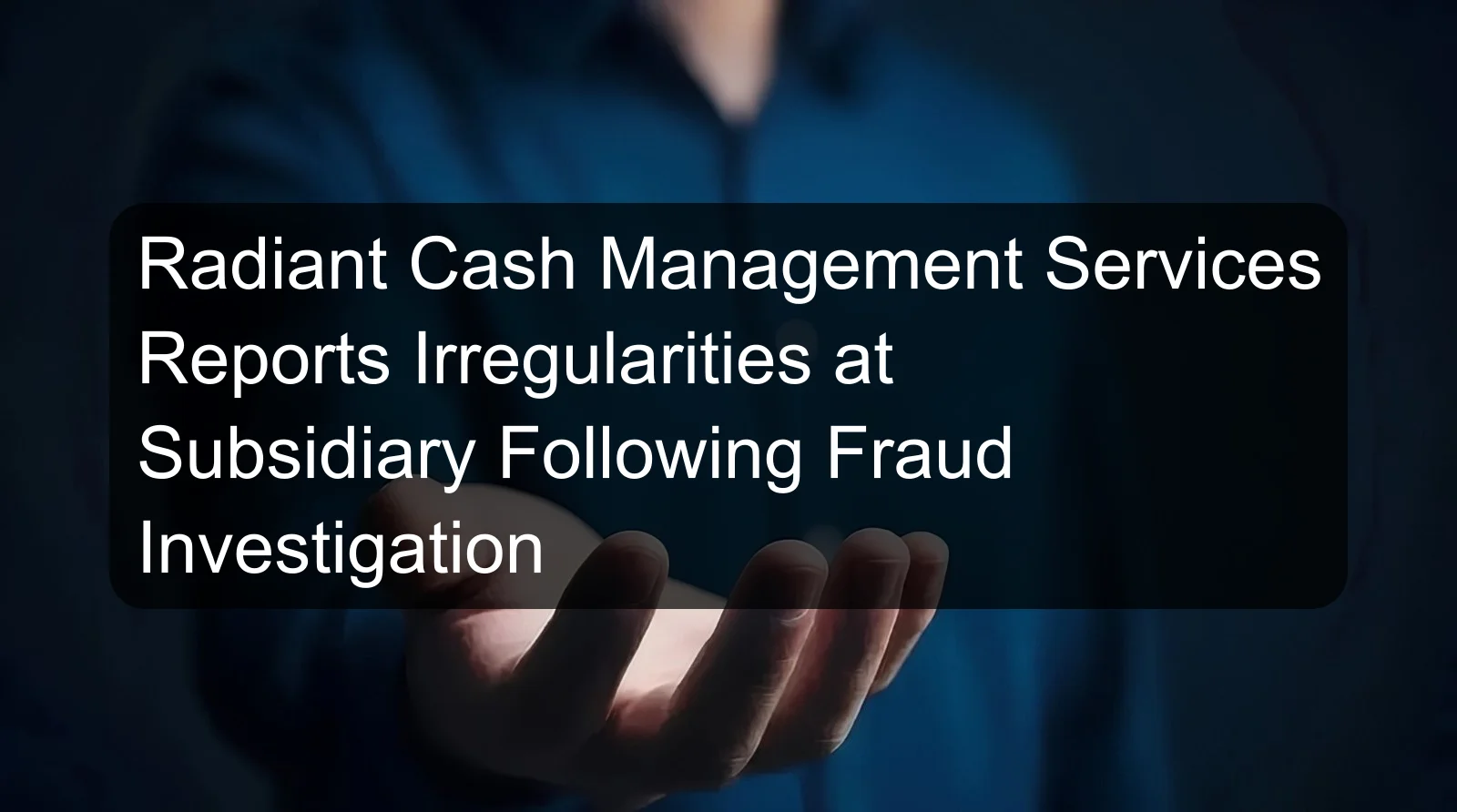 Radiant Cash Management Services Reports Irregularities at Subsidiary Following Fraud Investigation