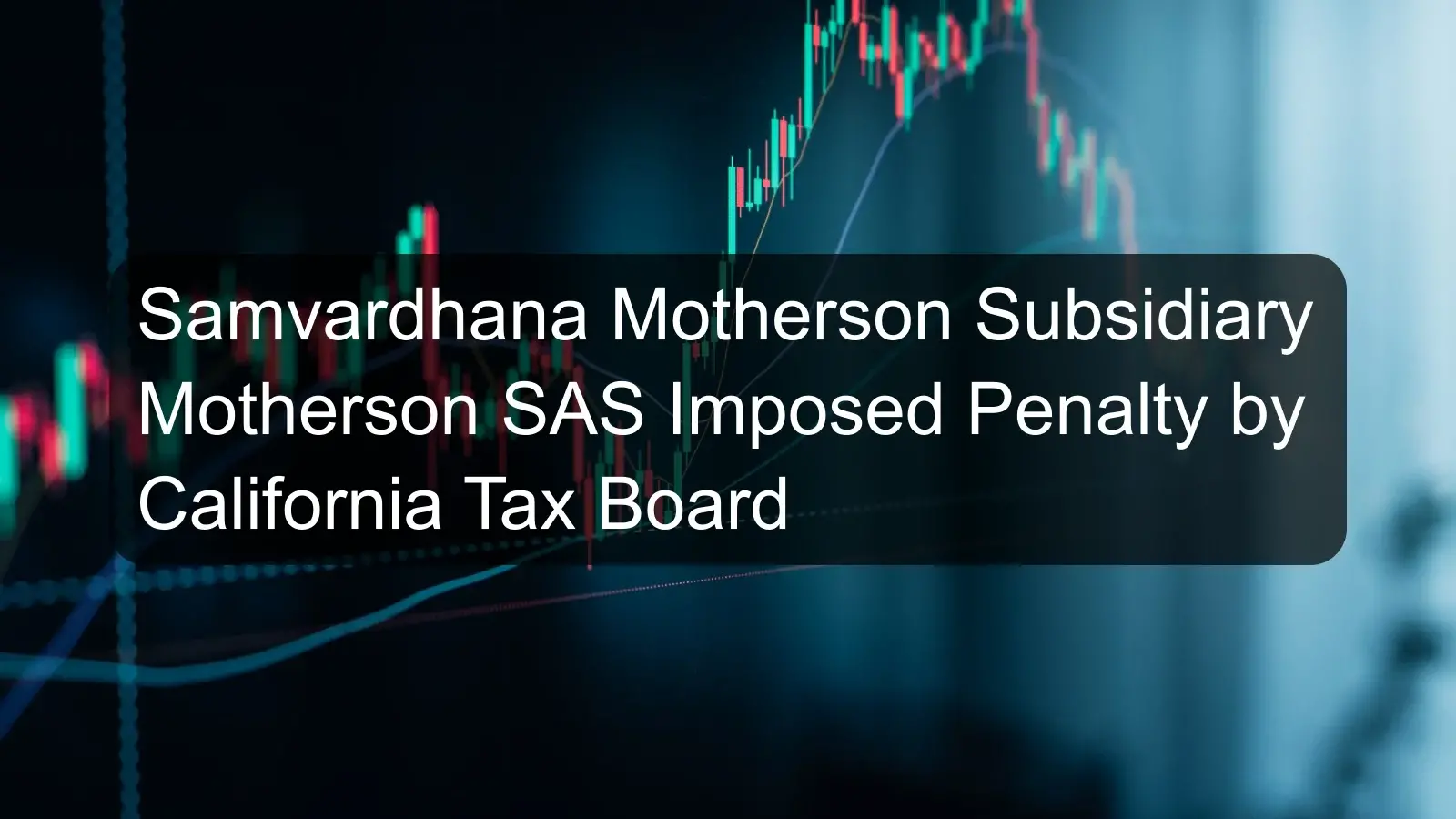 Samvardhana Motherson Subsidiary Motherson SAS Imposed Penalty by California Tax Board Samvardhana Motherson Subsidiary Motherson SAS Imposed Penalty by California Tax Board