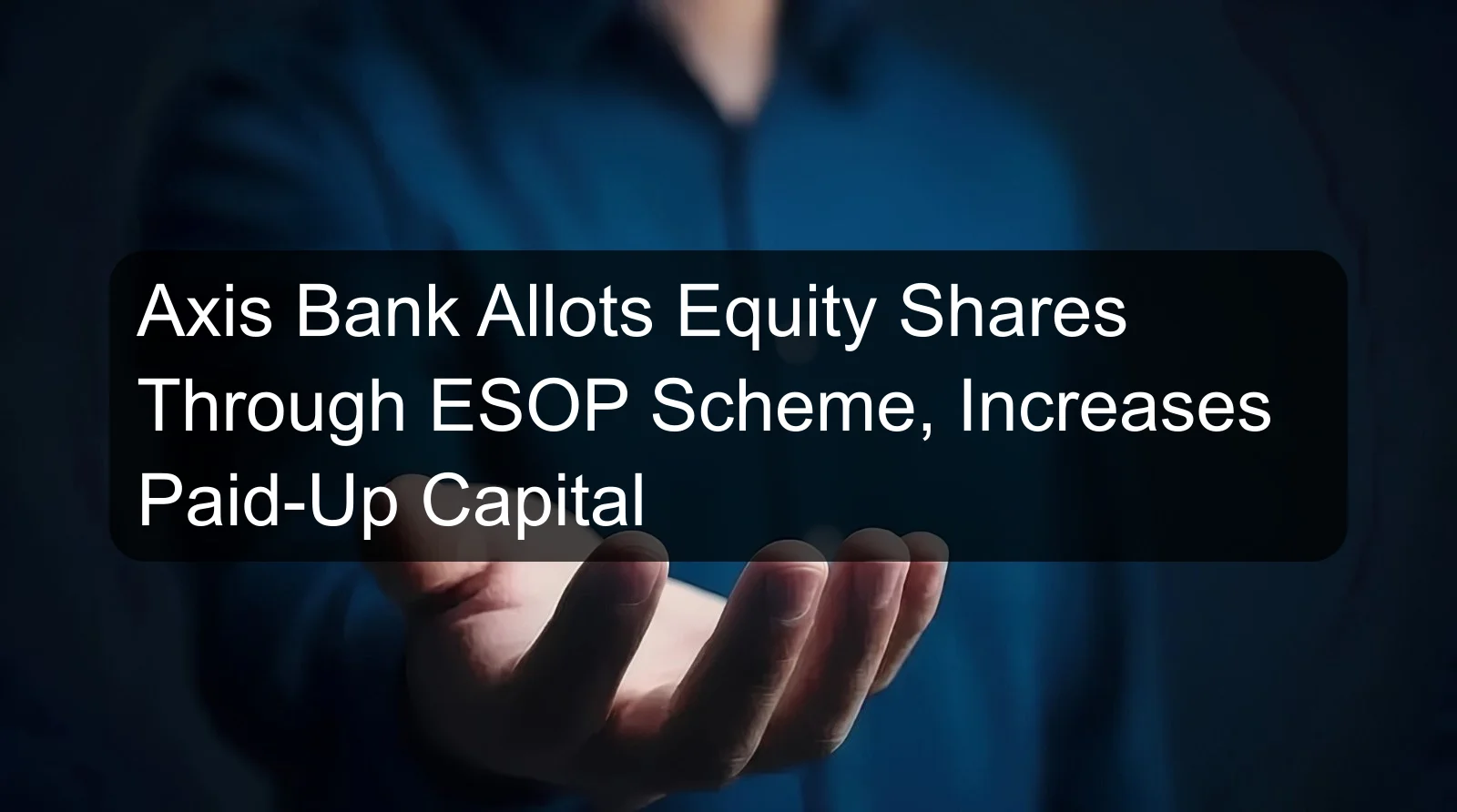 Axis Bank Allots Equity Shares Through ESOP Scheme, Increases Paid-Up Capital