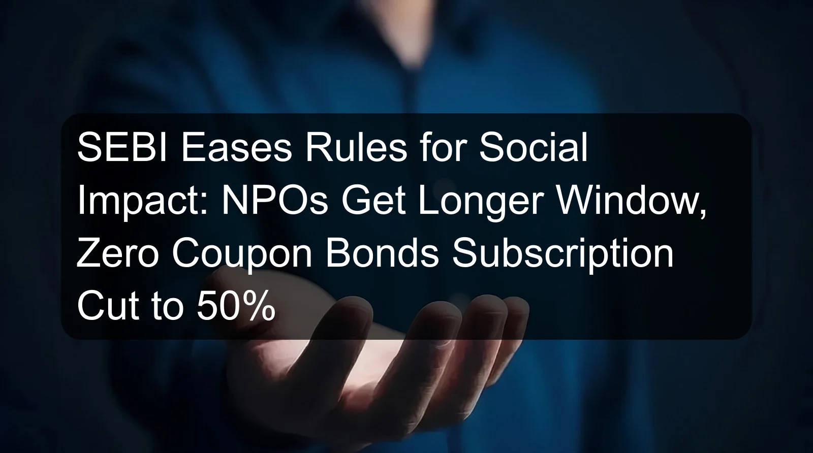SEBI Eases Rules for Social Impact: NPOs Get Longer Window, Zero Coupon Bonds Subscription Cut to 50% SEBI Eases Rules for Social Impact: NPOs Get Longer Window, Zero Coupon Bonds Subscription Cut to 50%