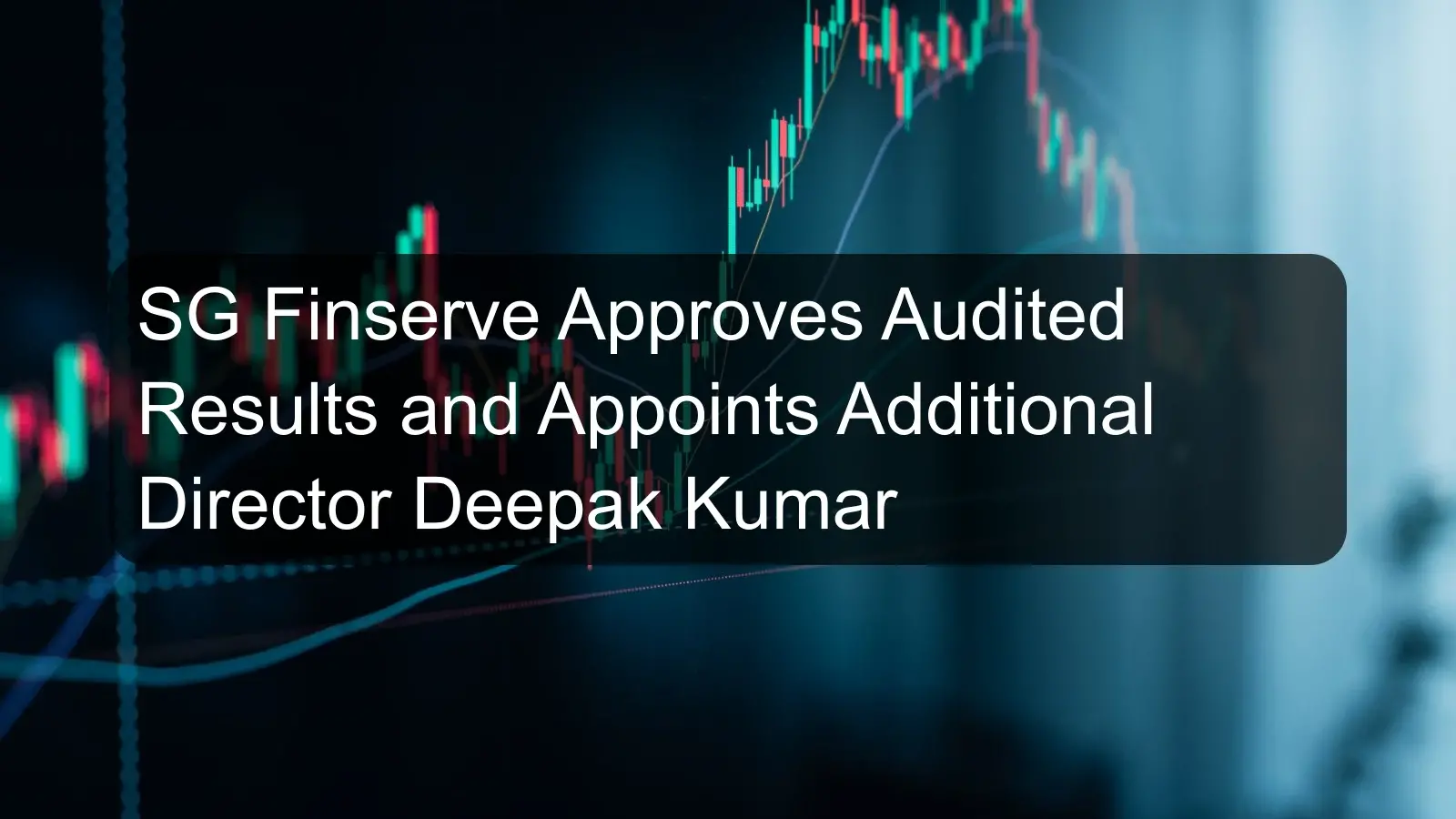 SG Finserve Approves Audited Results and Appoints Additional Director Deepak Kumar