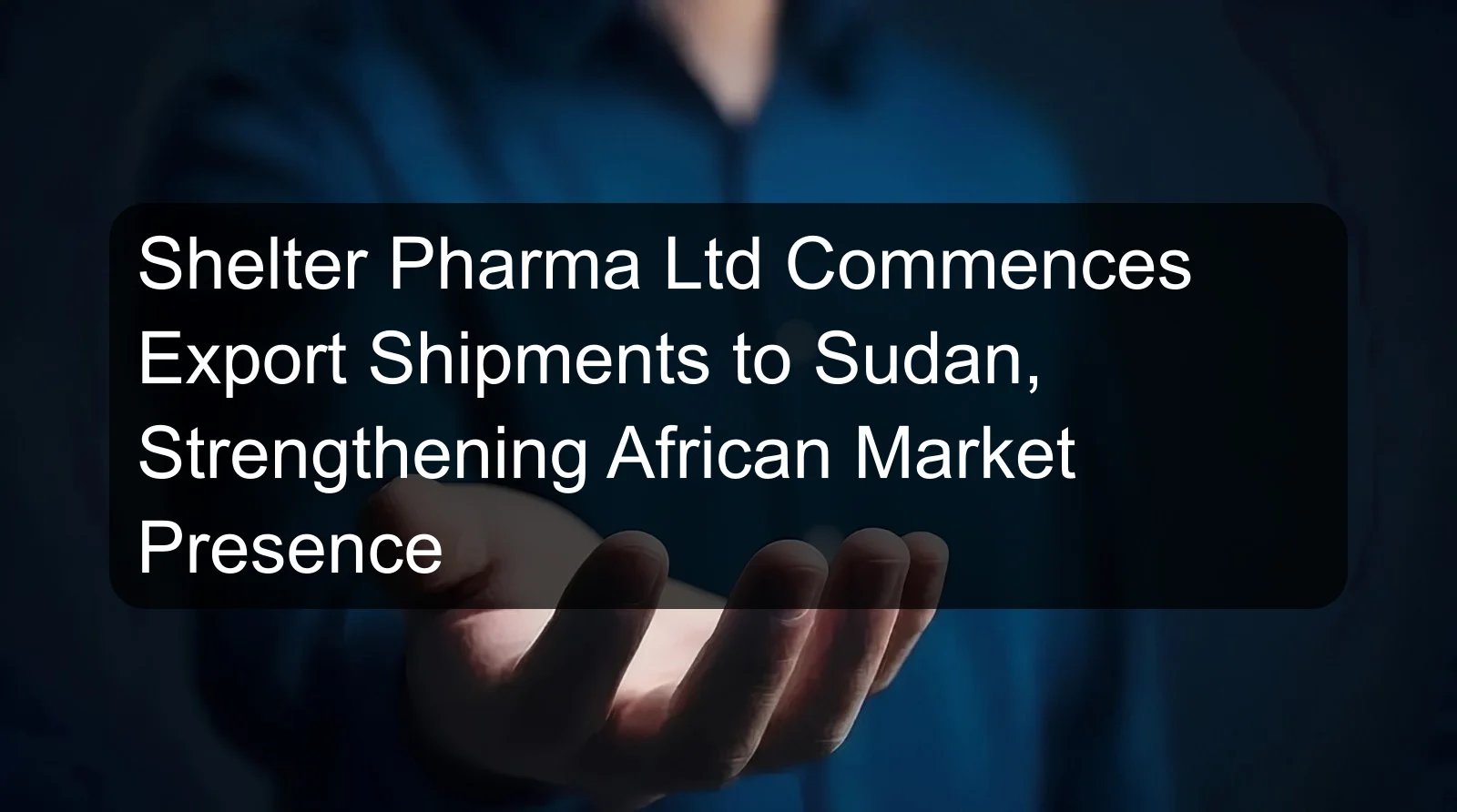 Shelter Pharma Ltd Commences Export Shipments to Sudan, Strengthening African Market Presence