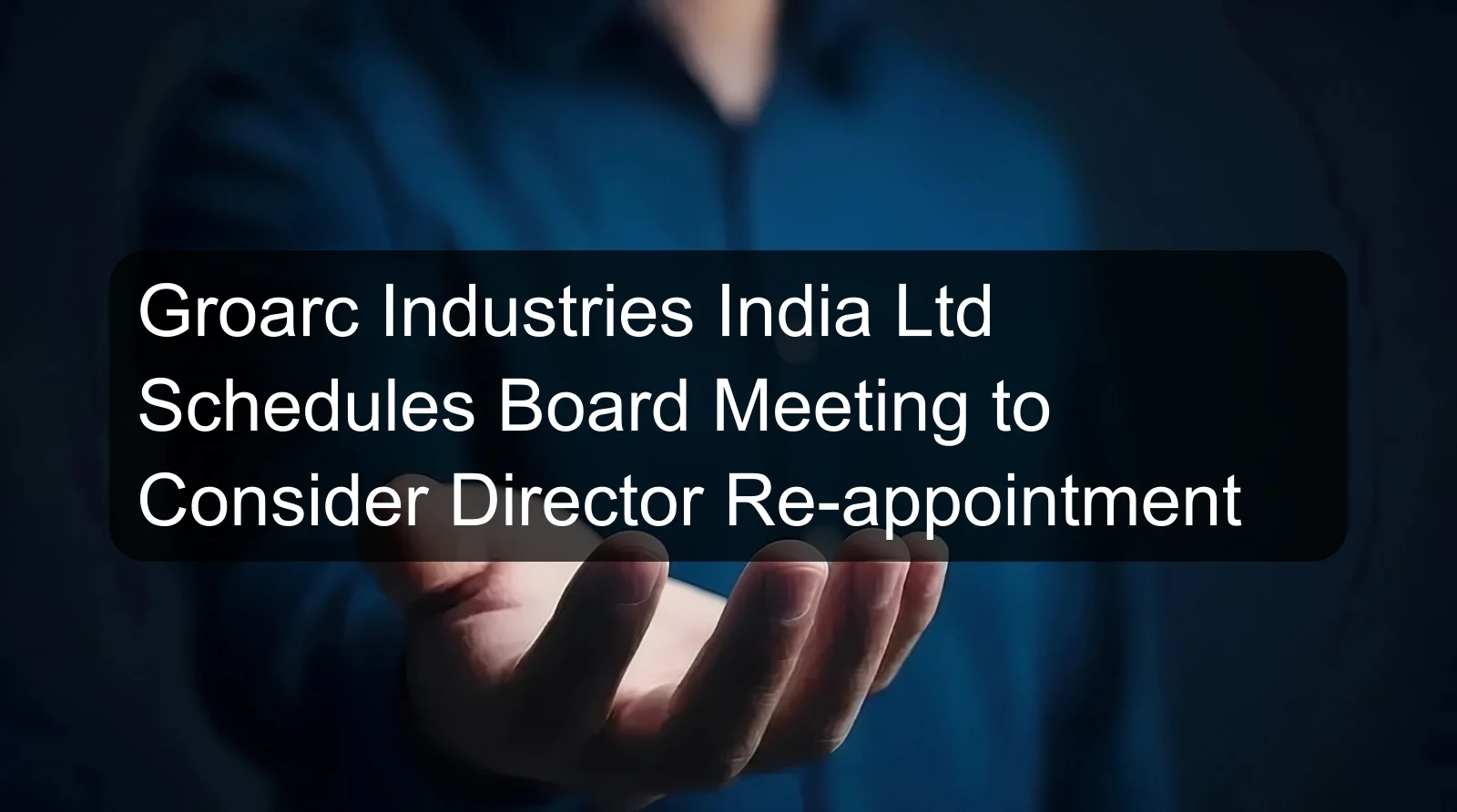 Groarc Industries India Ltd Schedules Board Meeting to Consider Director Re-appointment