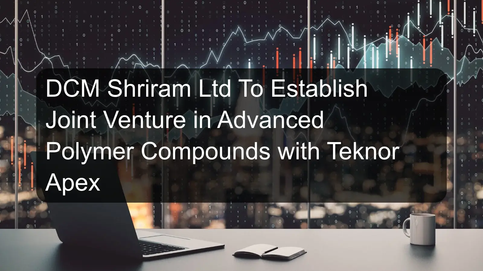 DCM Shriram Ltd To Establish Joint Venture in Advanced Polymer Compounds with Teknor Apex