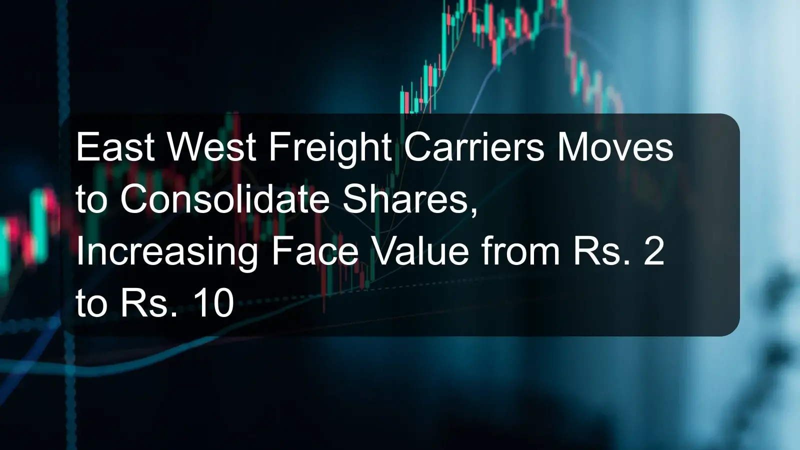 East West Freight Carriers Moves to Consolidate Shares, Increasing Face Value from Rs. 2 to Rs. 10