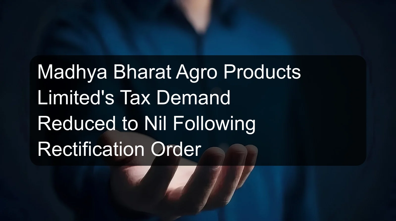 Madhya Bharat Agro Products Limited's Tax Demand Reduced to Nil Following Rectification Order Madhya Bharat Agro Products Limited's Tax Demand Reduced to Nil Following Rectification Order