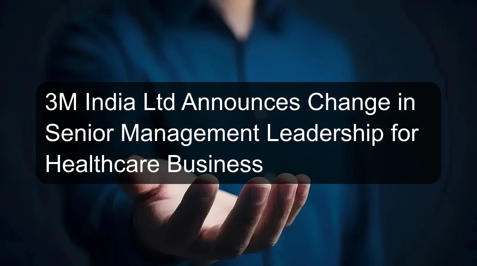 3M India Ltd Announces Change in Senior Management Leadership for Healthcare Business