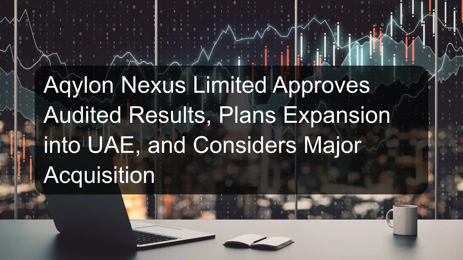 Aqylon Nexus Limited Approves Audited Results, Plans Expansion into UAE, and Considers Major Acquisition Aqylon Nexus Limited Approves Audited Results, Plans Expansion into UAE, and Considers Major Acquisition