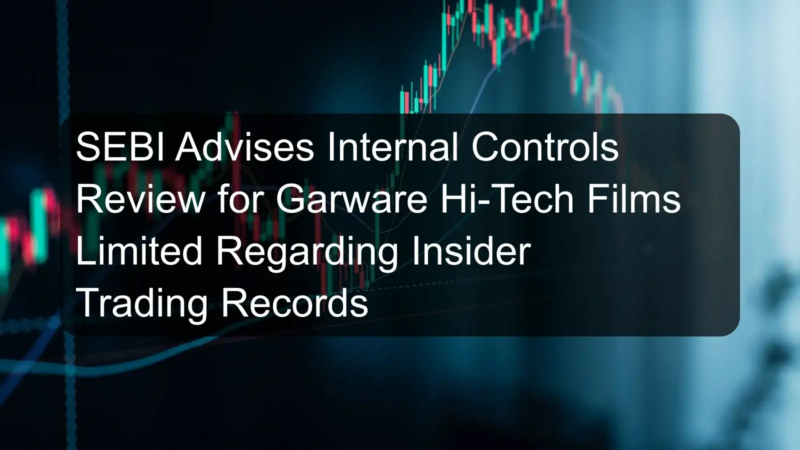 SEBI Advises Internal Controls Review for Garware Hi-Tech Films Limited Regarding Insider Trading Records