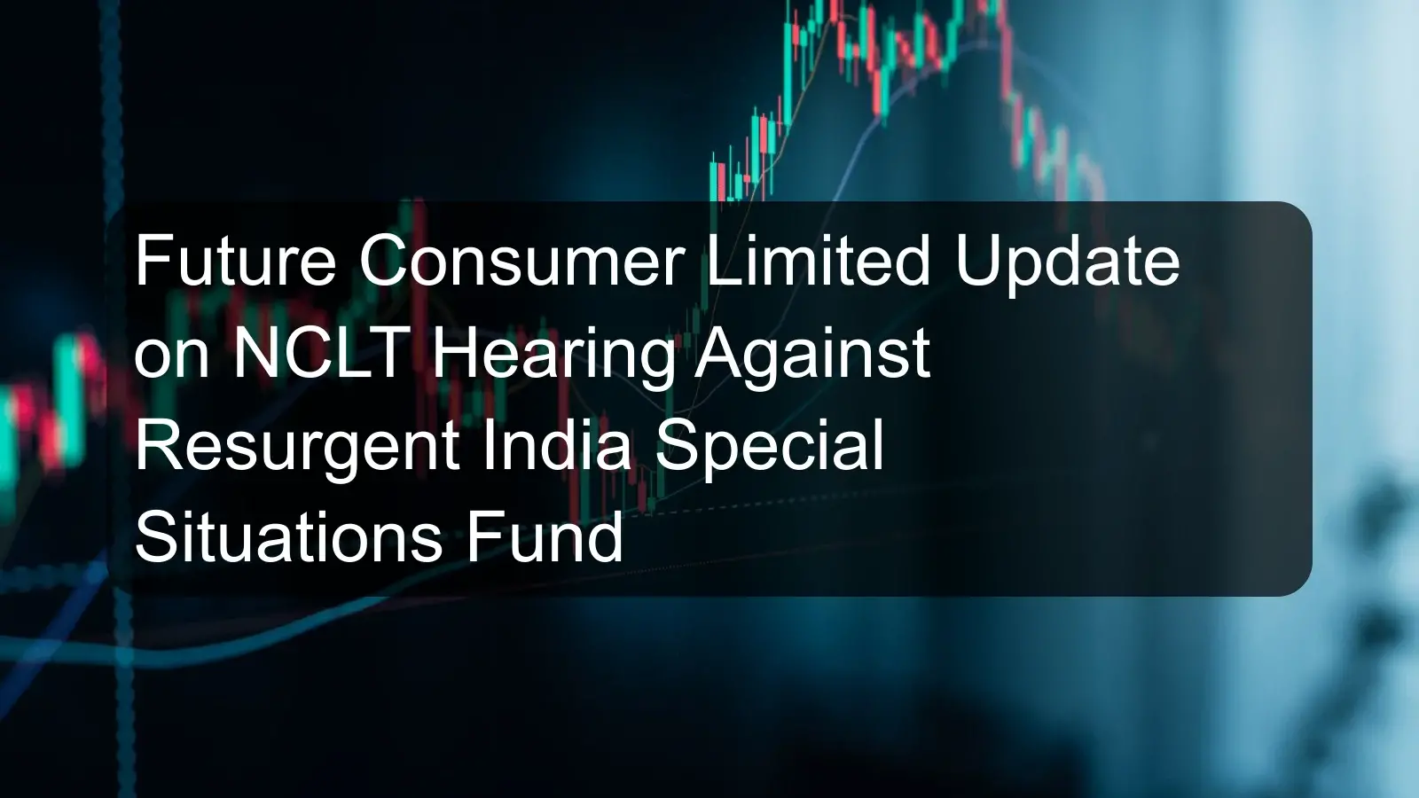 Future Consumer Limited Update on NCLT Hearing Against Resurgent India Special Situations Fund Future Consumer Limited Update on NCLT Hearing Against Resurgent India Special Situations Fund
