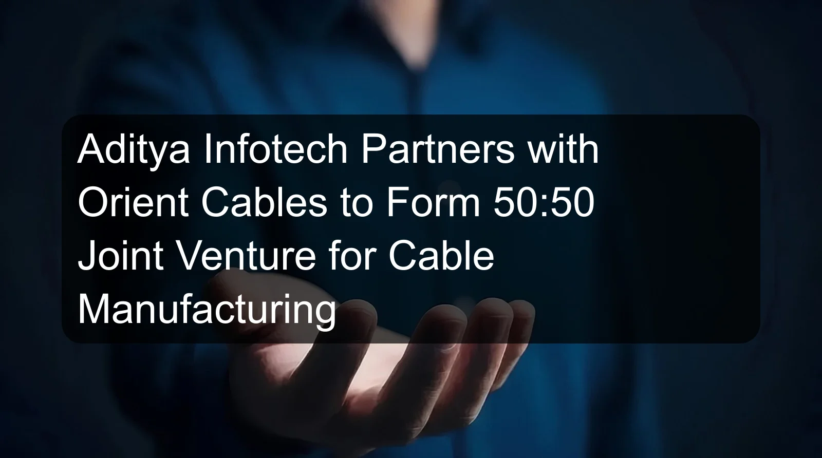 Aditya Infotech Partners with Orient Cables to Form 50:50 Joint Venture for Cable Manufacturing
