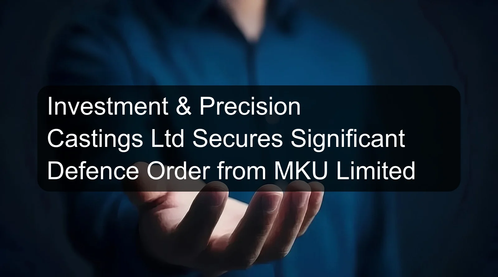 Investment & Precision Castings Ltd Secures Significant Defence Order from MKU Limited