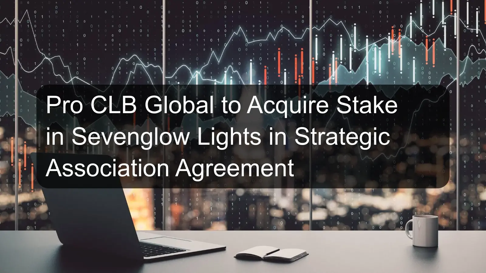 Pro CLB Global to Acquire Stake in Sevenglow Lights in Strategic Association Agreement