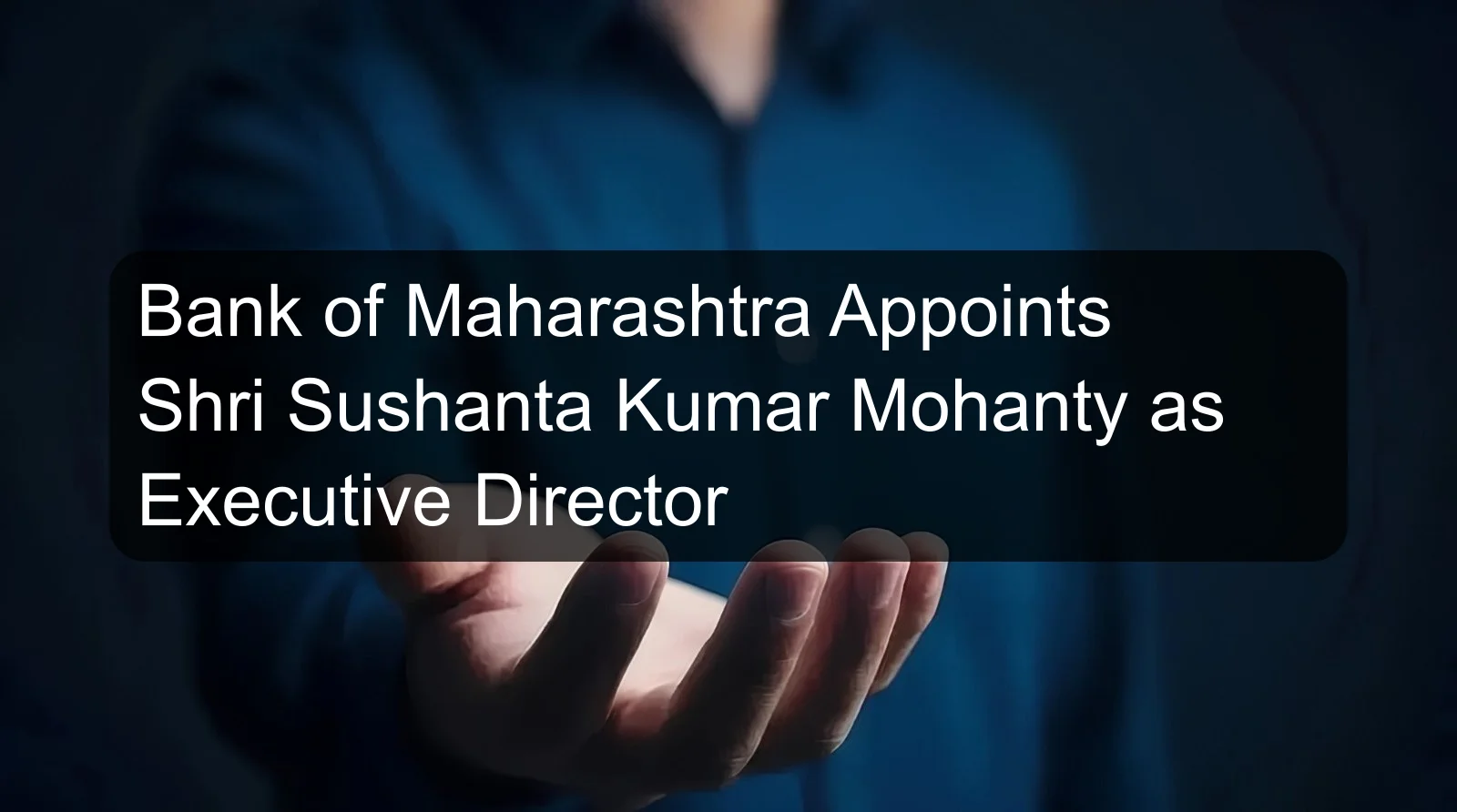 Bank of Maharashtra Appoints Shri Sushanta Kumar Mohanty as Executive Director Bank of Maharashtra Appoints Shri Sushanta Kumar Mohanty as Executive Director
