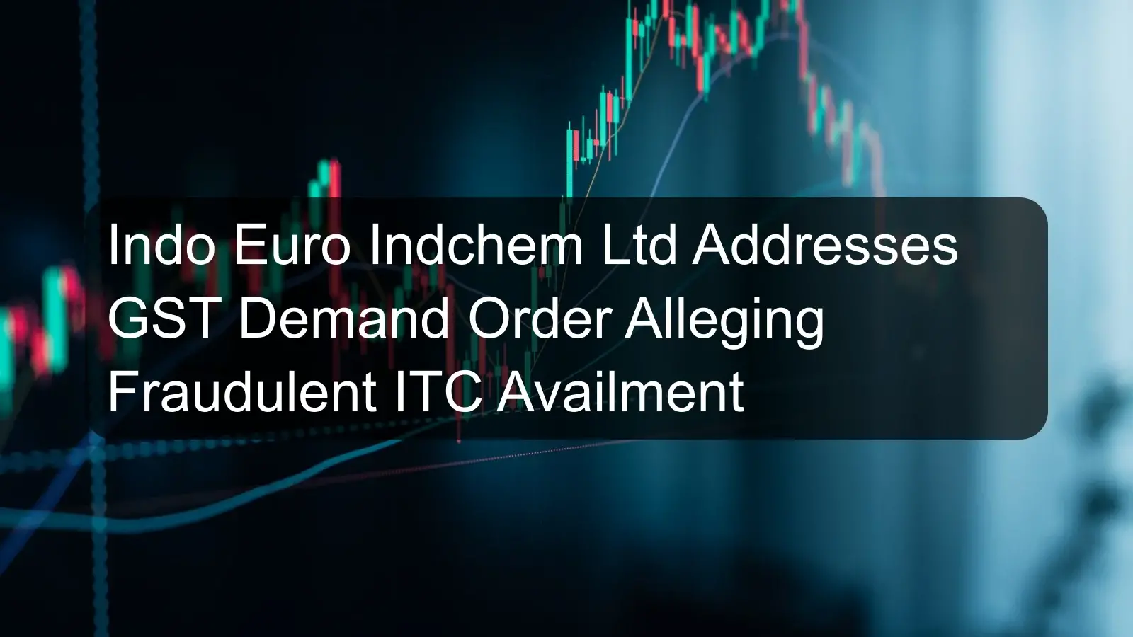 Indo Euro Indchem Ltd Addresses GST Demand Order Alleging Fraudulent ITC Availment Indo Euro Indchem Ltd Addresses GST Demand Order Alleging Fraudulent ITC Availment