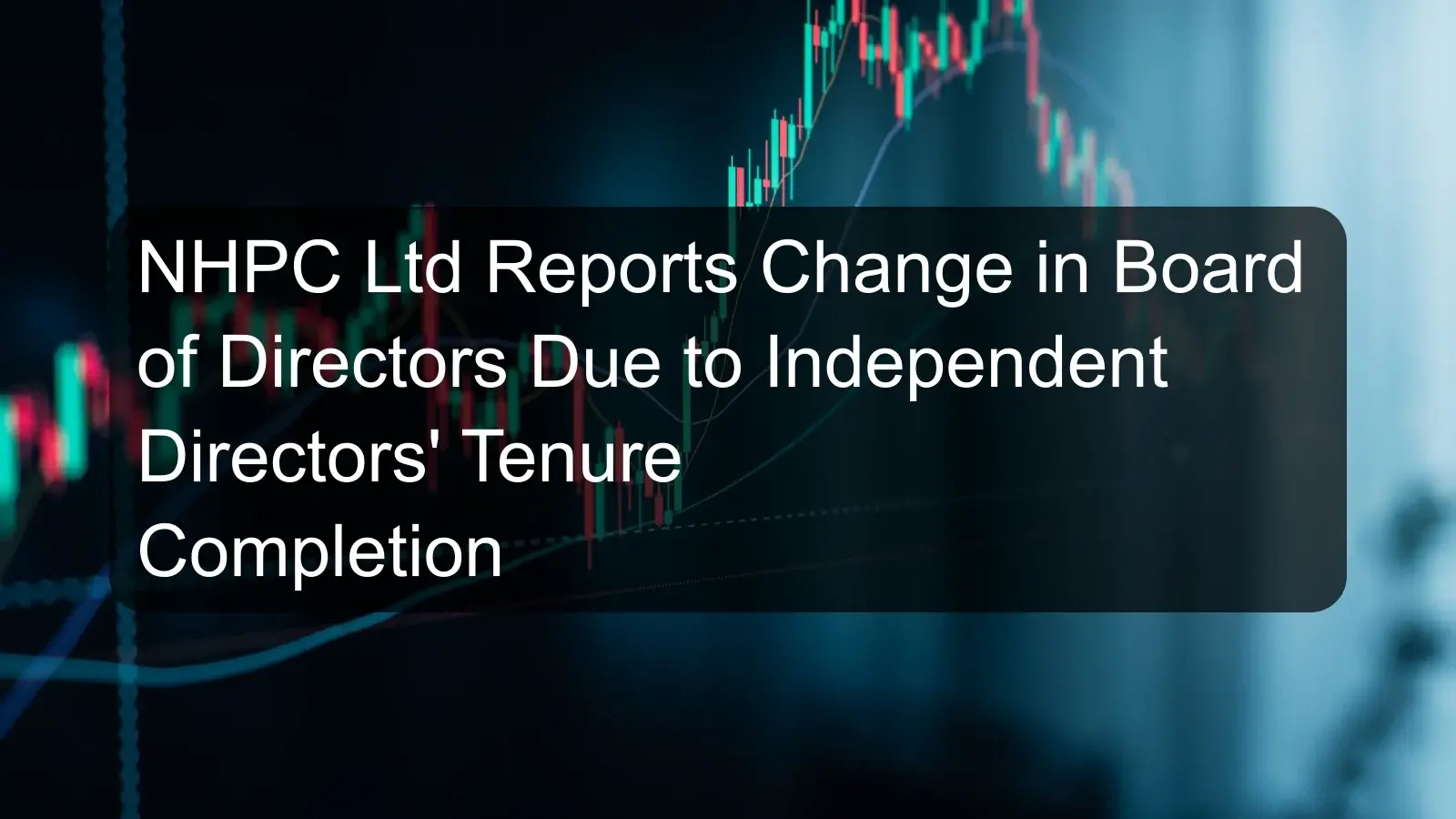 NHPC Ltd Reports Change in Board of Directors Due to Independent Directors' Tenure Completion