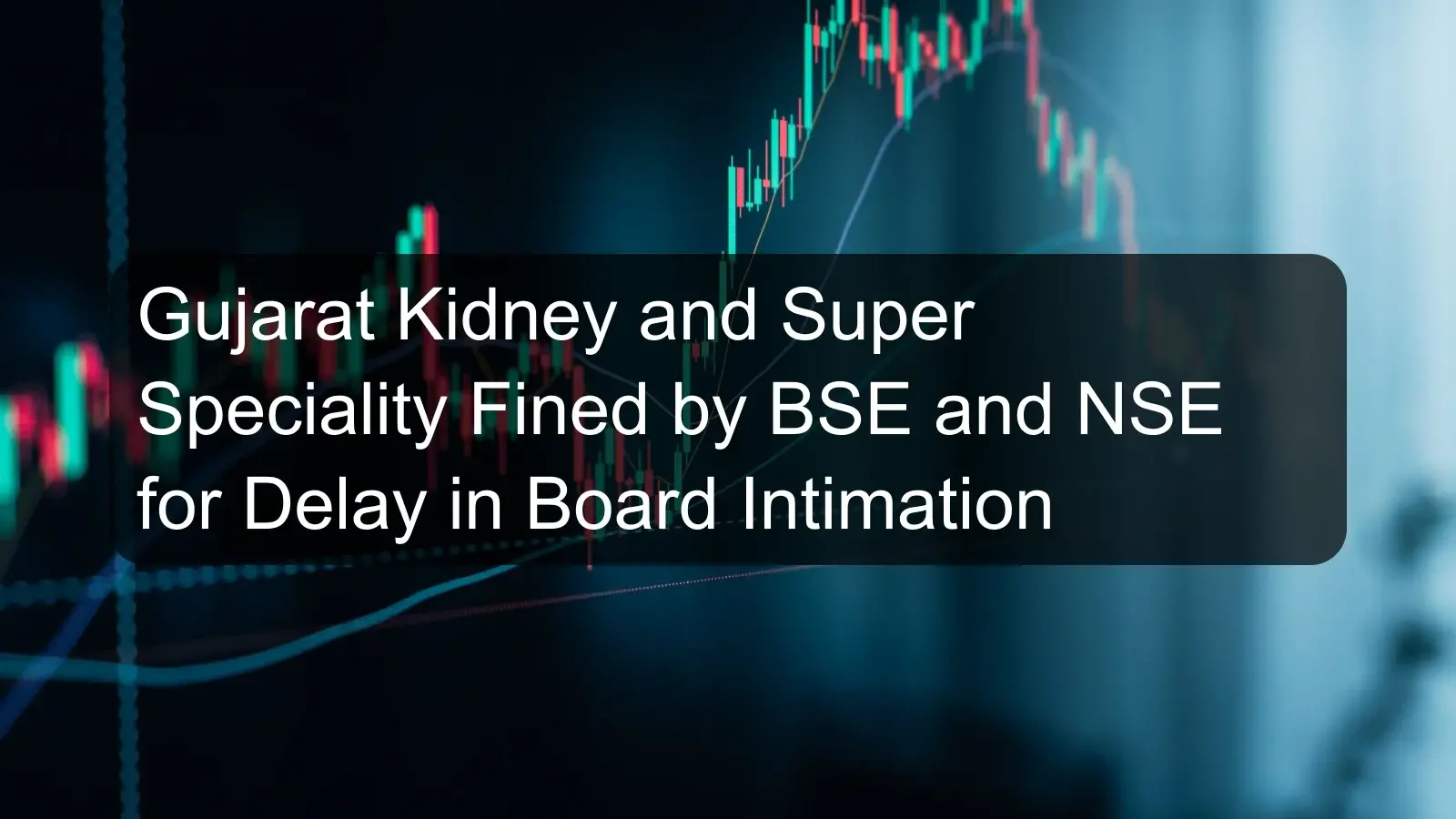 Gujarat Kidney and Super Speciality Fined by BSE and NSE for Delay in Board Intimation