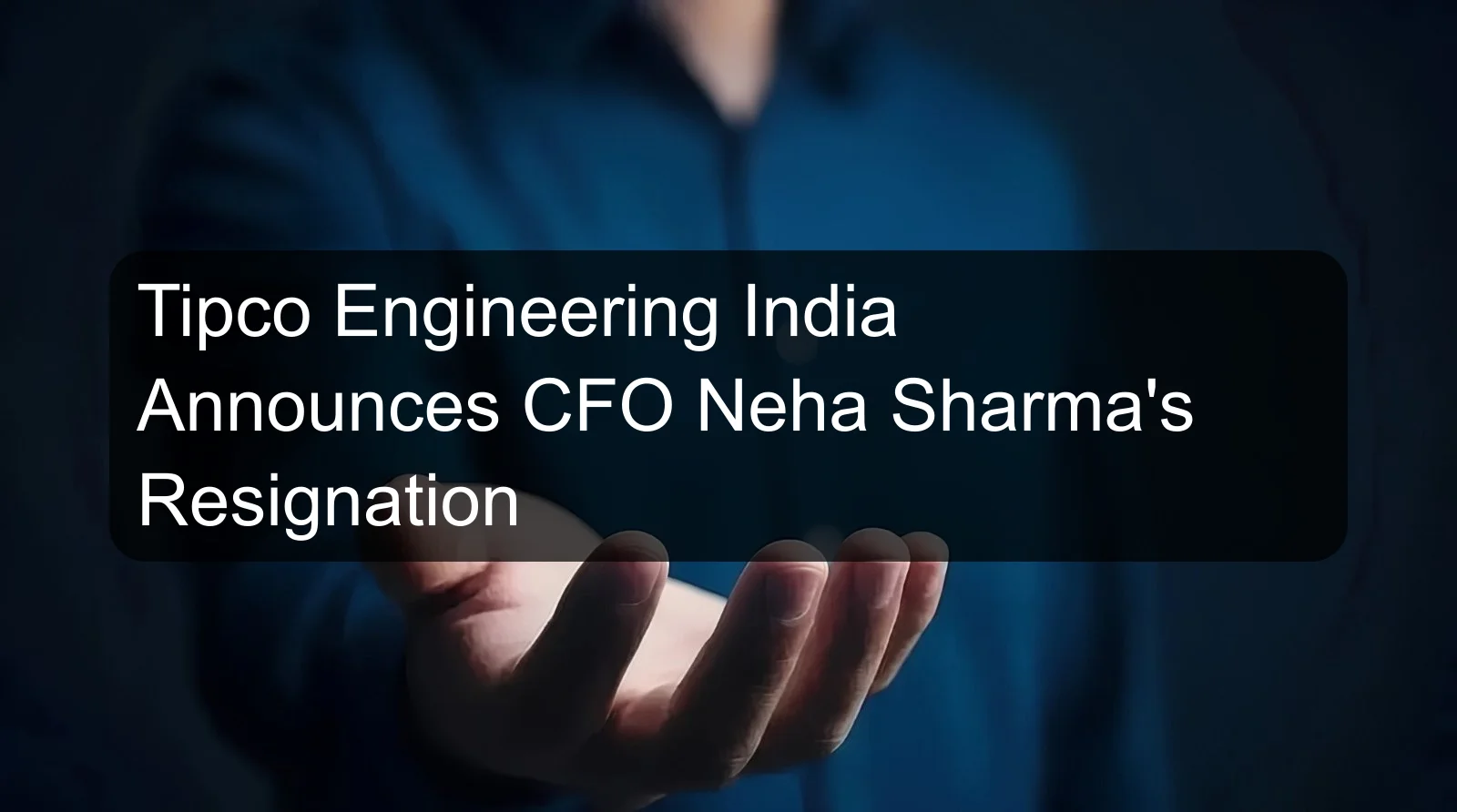 Tipco Engineering India Announces CFO Neha Sharma's Resignation