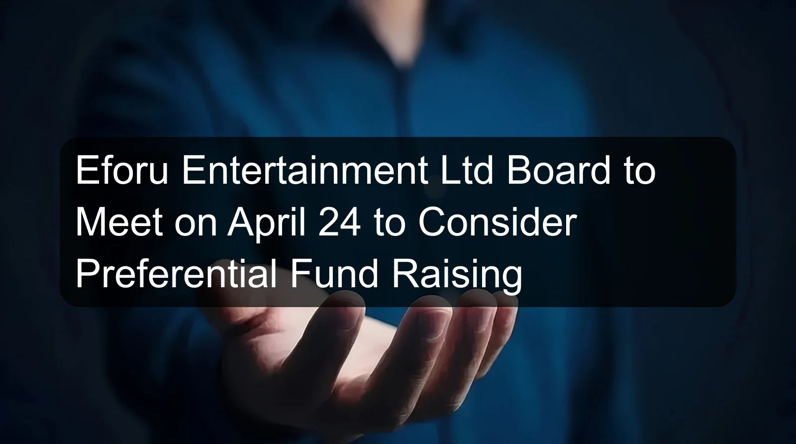Eforu Entertainment Ltd Board to Meet on April 24 to Consider Preferential Fund Raising Eforu Entertainment Ltd Board to Meet on April 24 to Consider Preferential Fund Raising