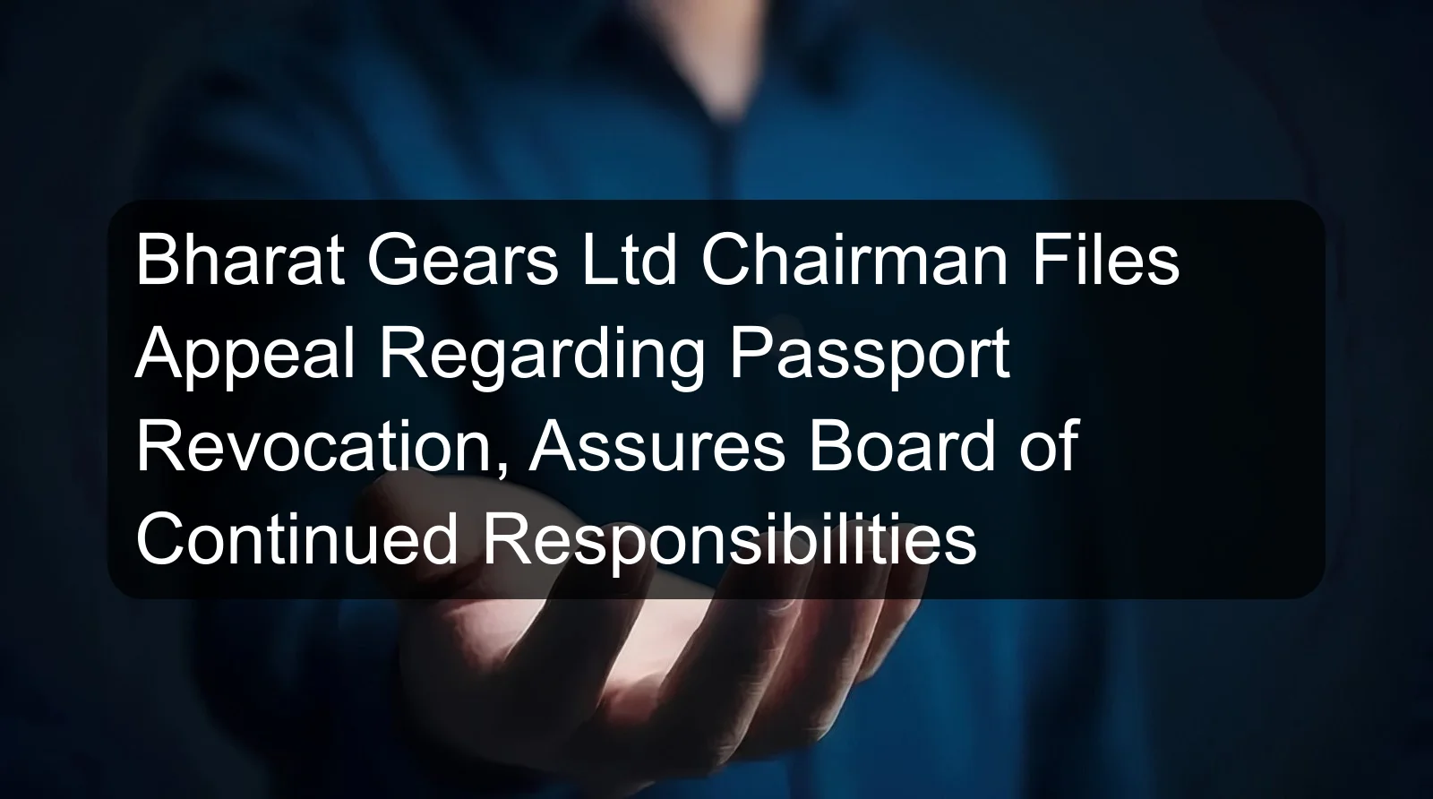 Bharat Gears Ltd Chairman Files Appeal Regarding Passport Revocation, Assures Board of Continued Responsibilities