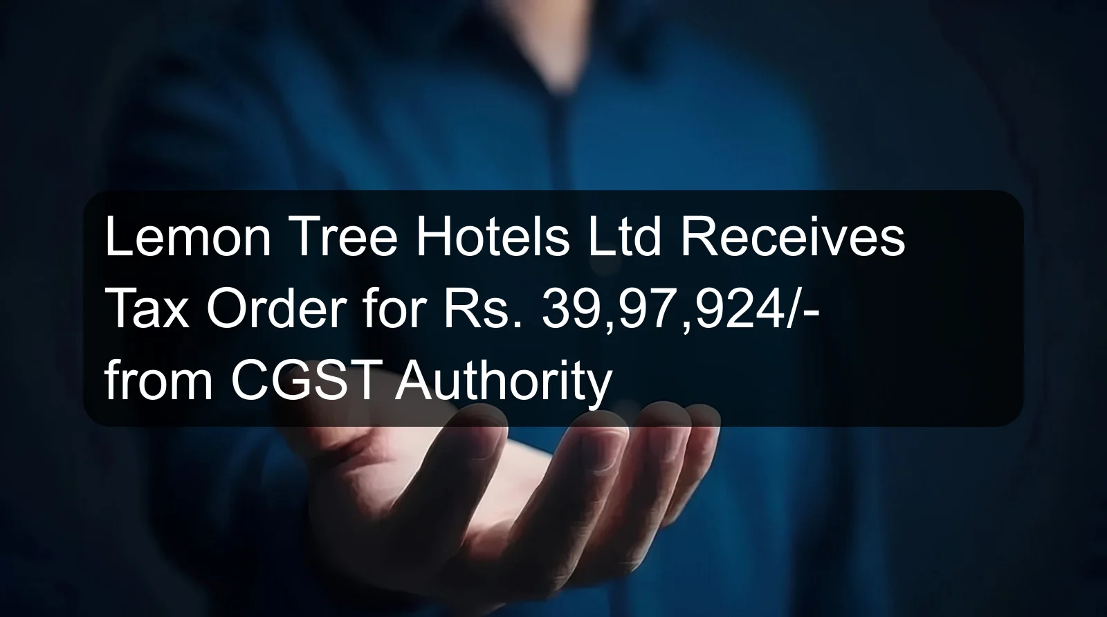 Lemon Tree Hotels Ltd Receives Tax Order for Rs. 39,97,924/- from CGST Authority