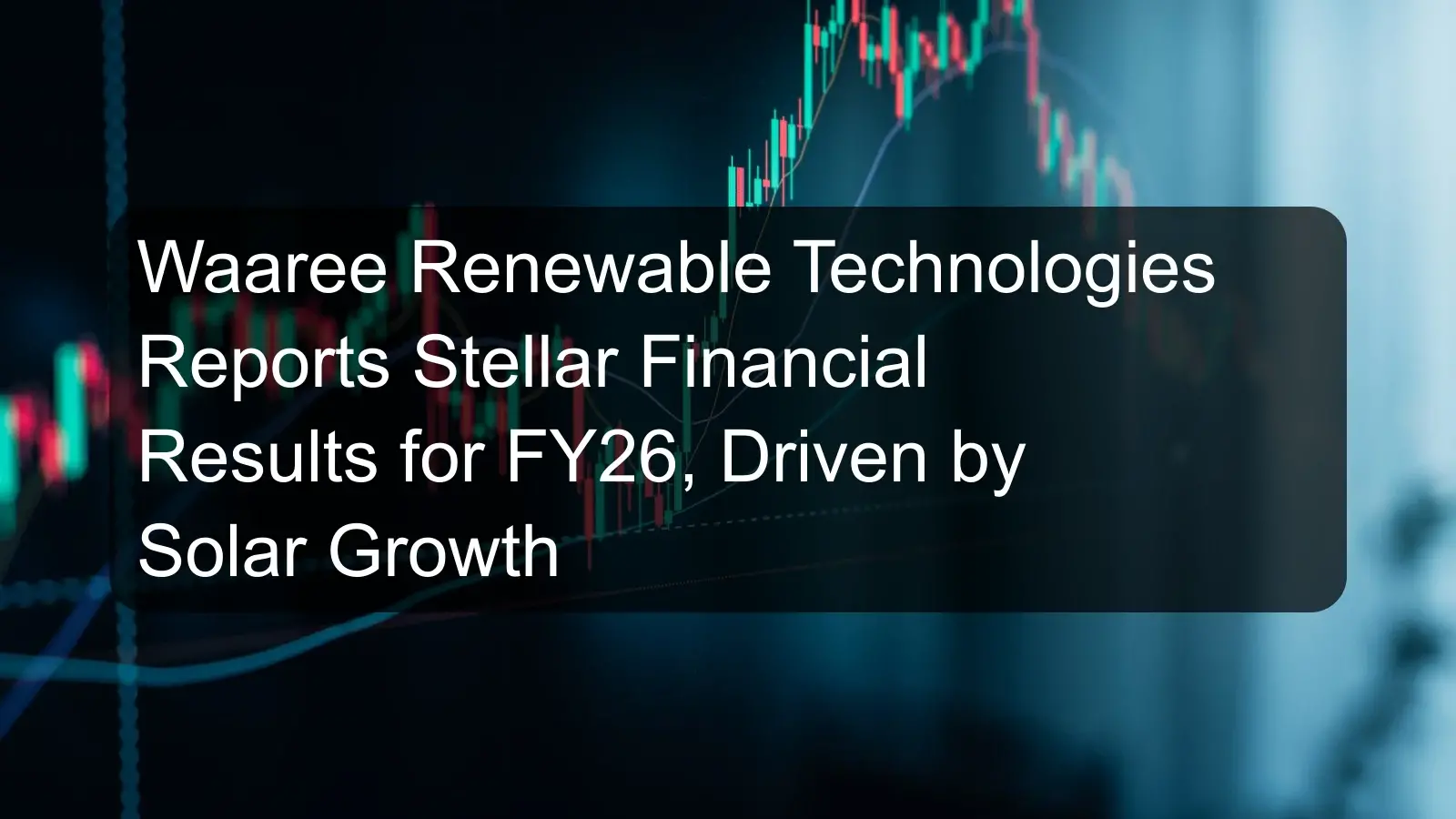 Waaree Renewable Technologies Reports Stellar Financial Results for FY26, Driven by Solar Growth