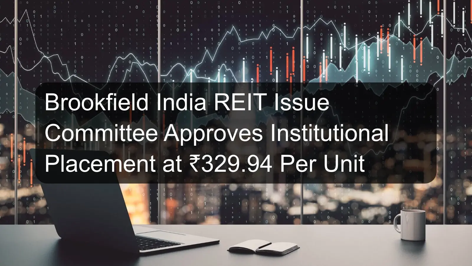 Brookfield India REIT Issue Committee Approves Institutional Placement at ₹329.94 Per Unit