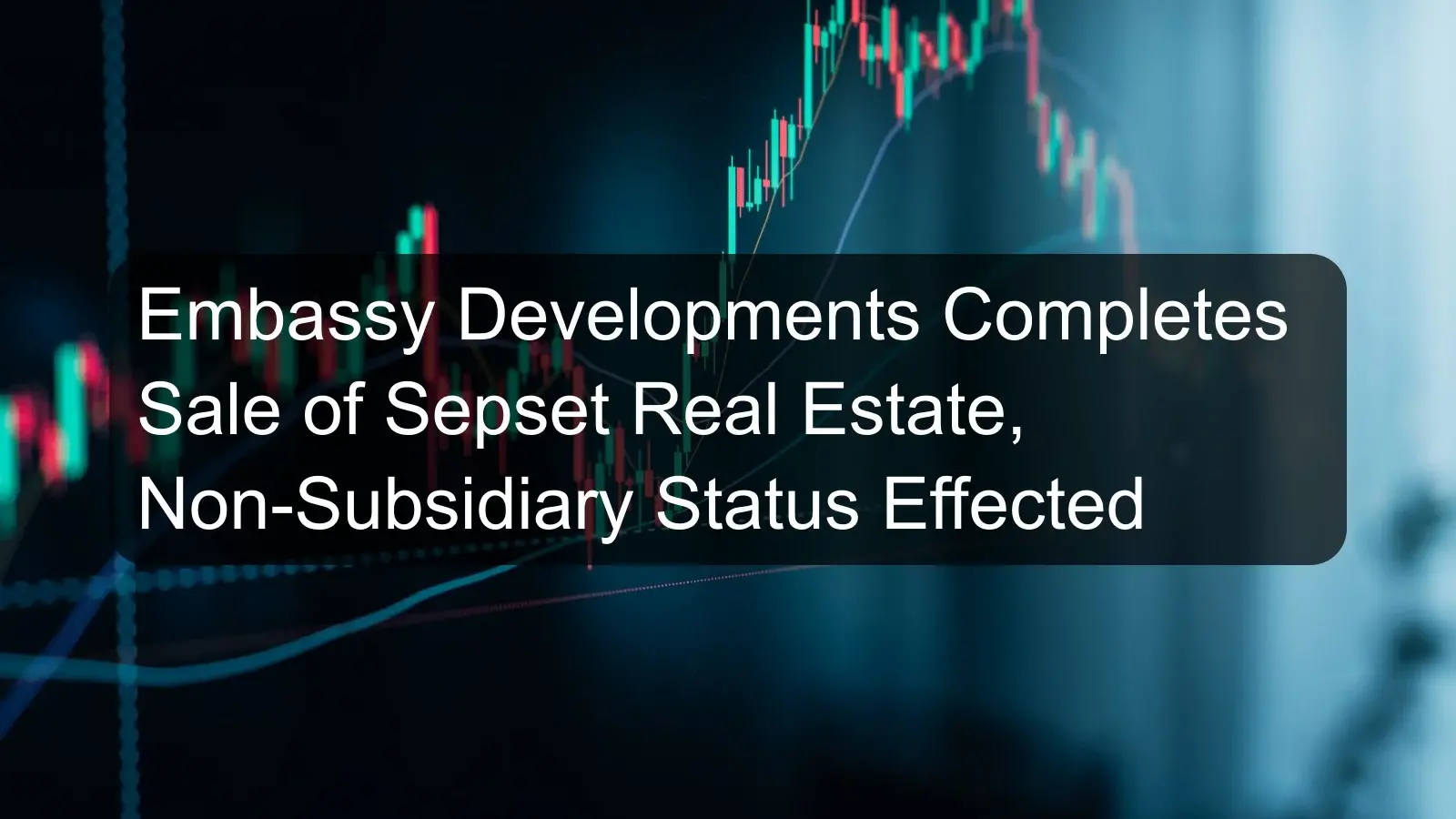 Embassy Developments Completes Sale of Sepset Real Estate, Non-Subsidiary Status Effected
