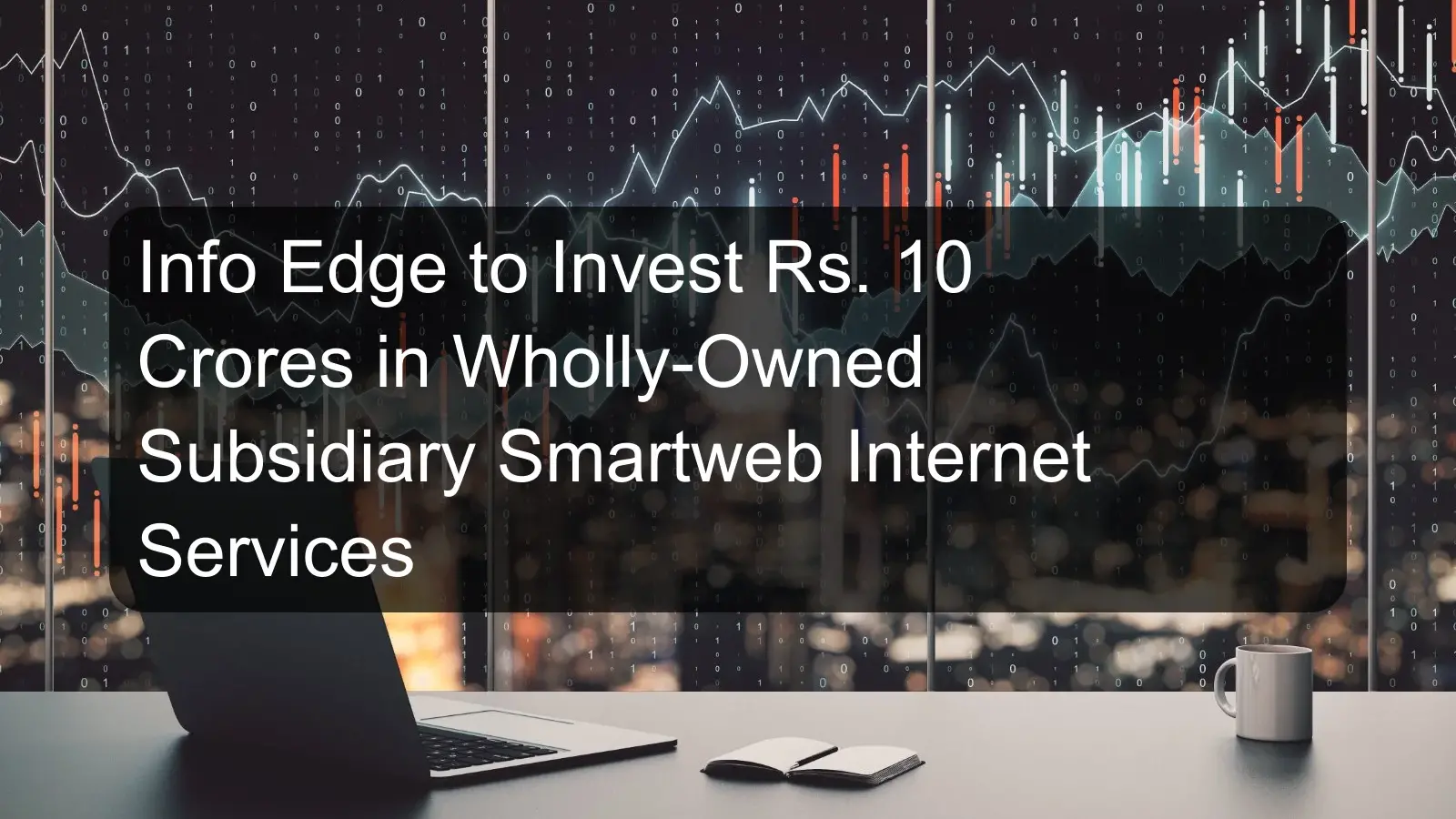 Info Edge to Invest Rs. 10 Crores in Wholly-Owned Subsidiary Smartweb Internet Services