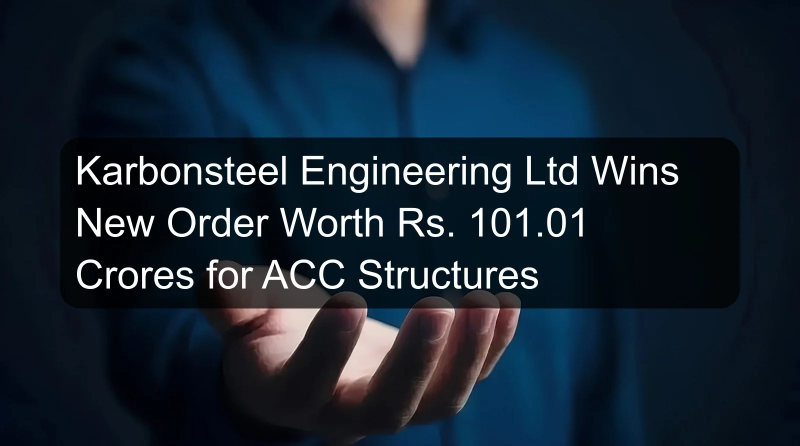 Karbonsteel Engineering Ltd Wins New Order Worth Rs. 101.01 Crores for ACC Structures