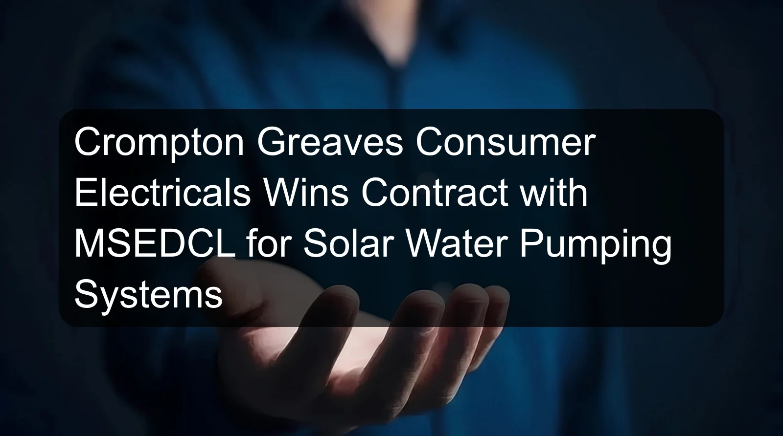 Crompton Greaves Consumer Electricals Wins Contract with MSEDCL for Solar Water Pumping Systems