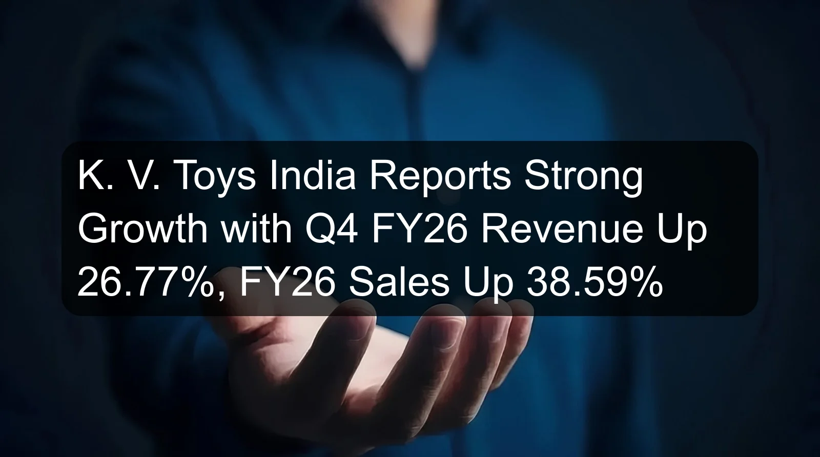 K. V. Toys India Reports Strong Growth with Q4 FY26 Revenue Up 26.77%, FY26 Sales Up 38.59%