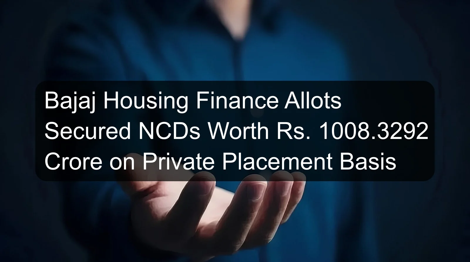 Bajaj Housing Finance Allots Secured NCDs Worth Rs. 1008.3292 Crore on Private Placement Basis