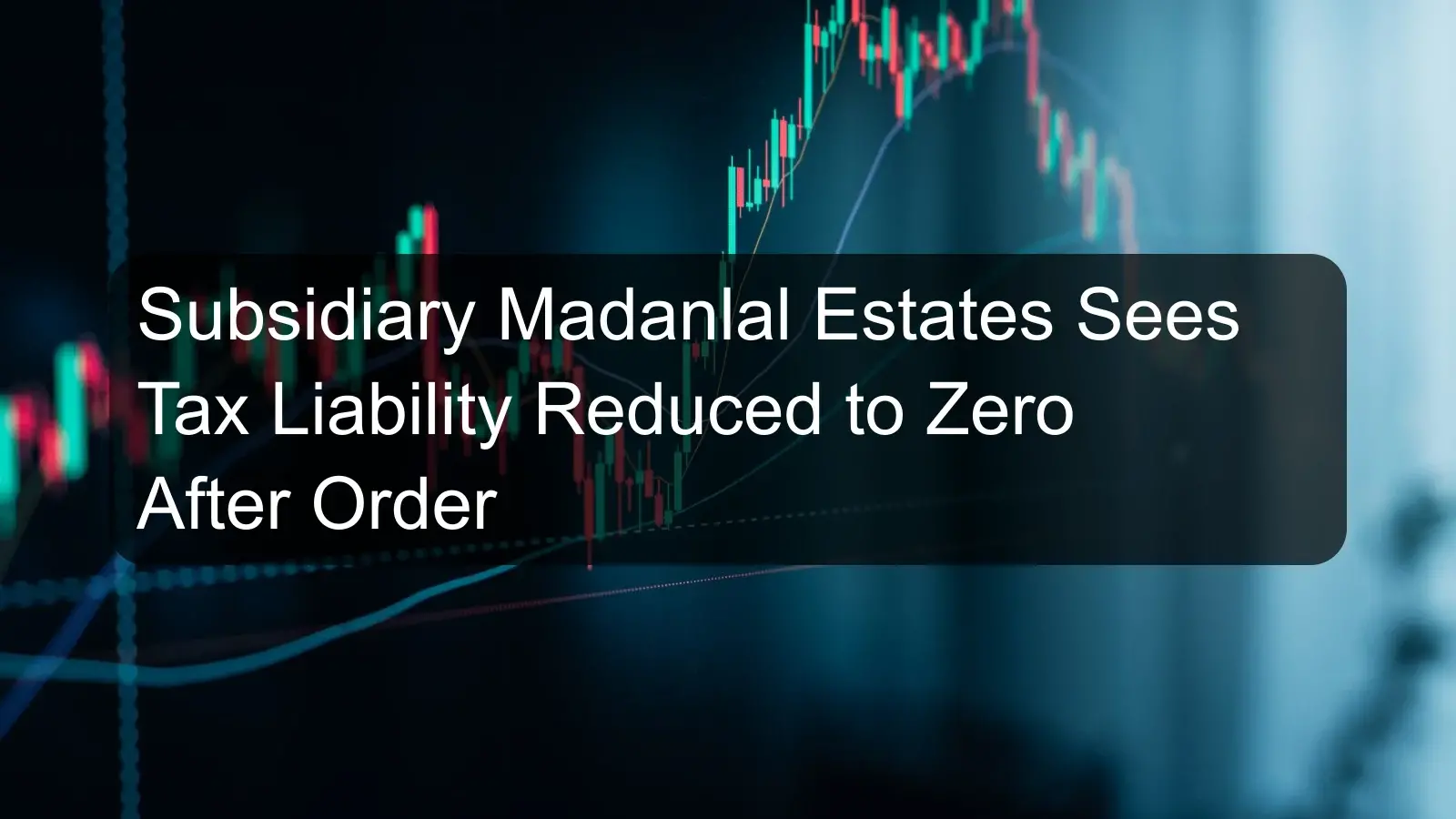 Subsidiary Madanlal Estates Sees Tax Liability Reduced to Zero After Order