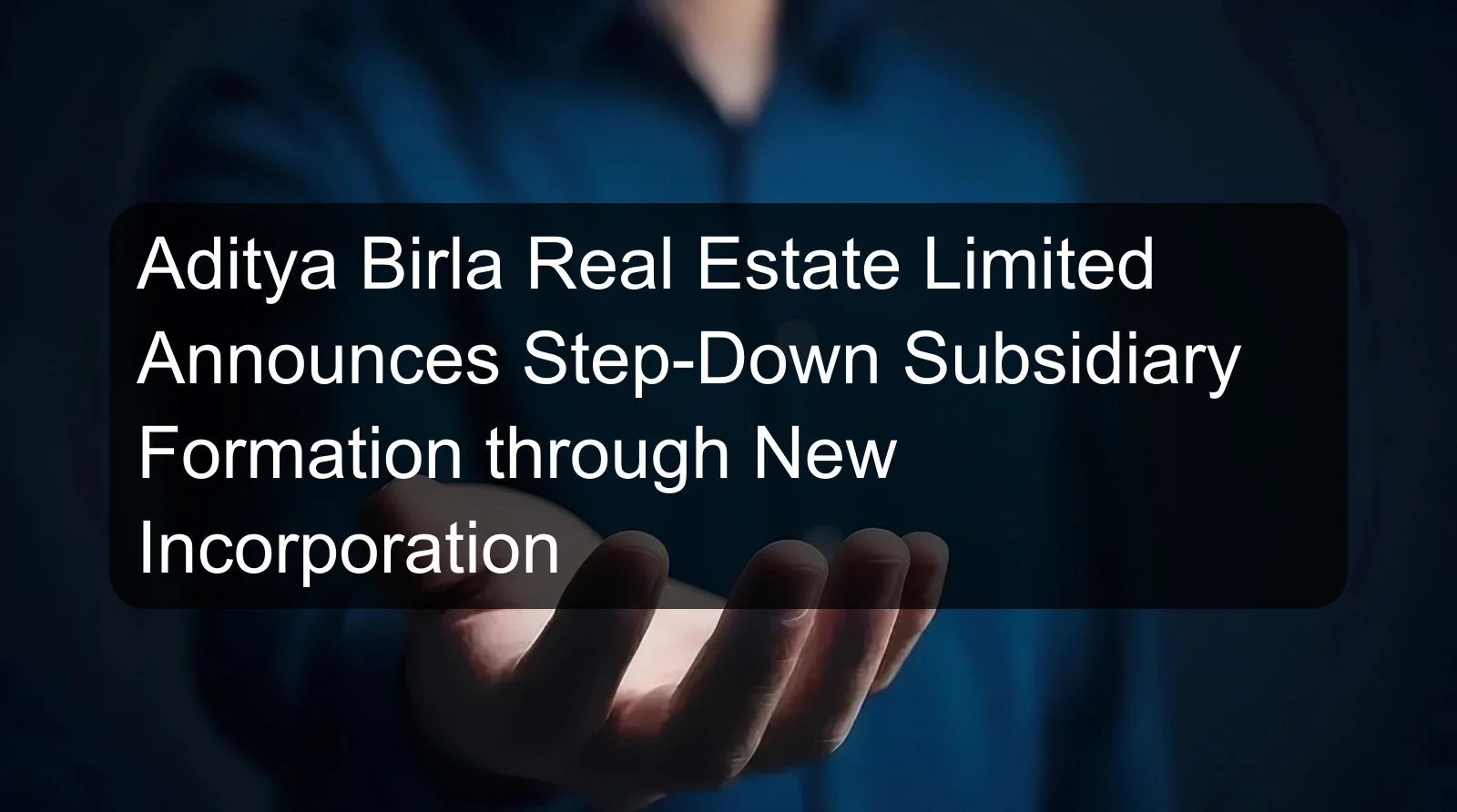 Aditya Birla Real Estate Limited Announces Step-Down Subsidiary Formation through New Incorporation