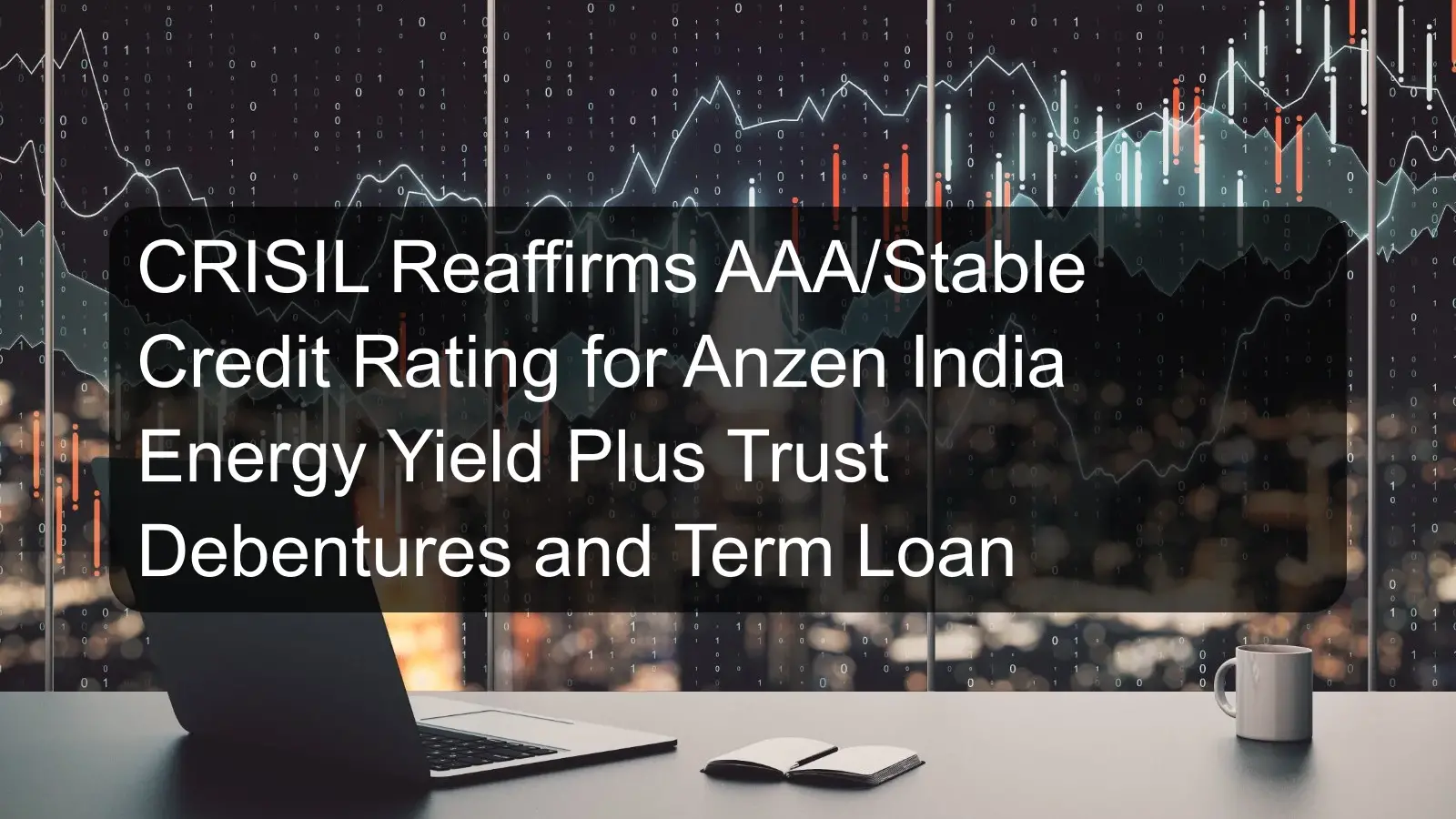 CRISIL Reaffirms AAA/Stable Credit Rating for Anzen India Energy Yield Plus Trust Debentures and Term Loan