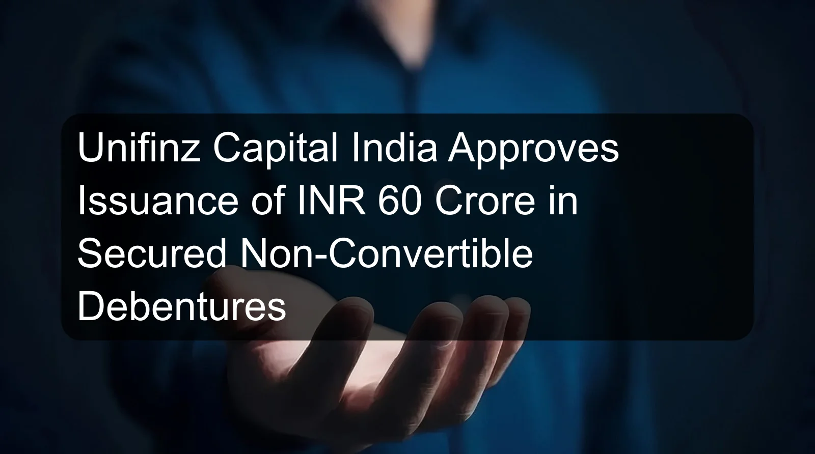 Unifinz Capital India Approves Issuance of INR 60 Crore in Secured Non-Convertible Debentures