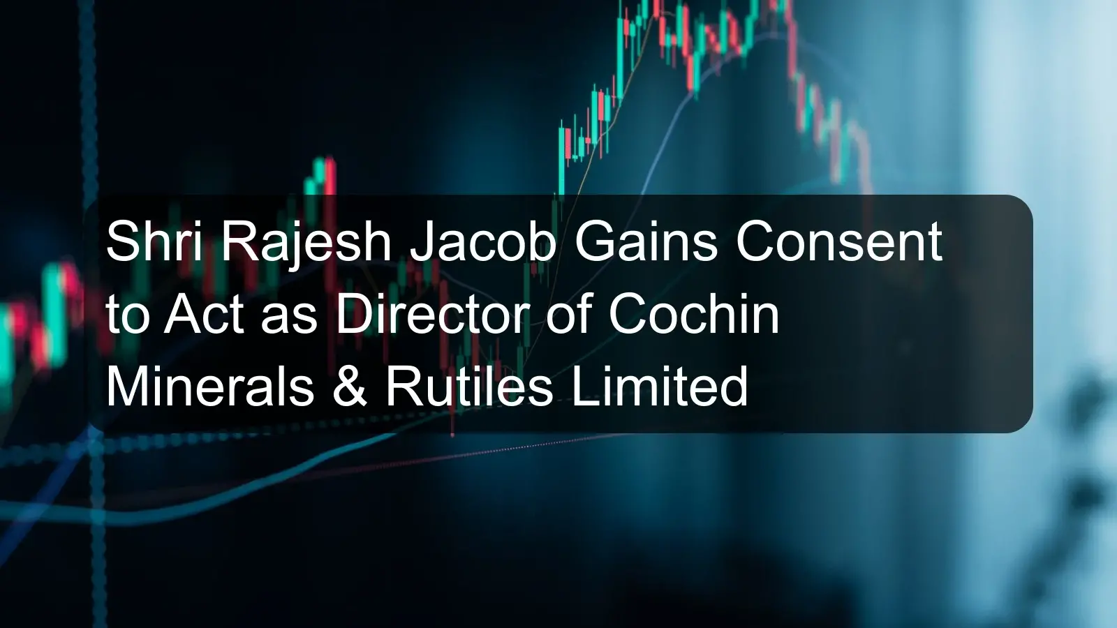 Shri Rajesh Jacob Gains Consent to Act as Director of Cochin Minerals & Rutiles Limited