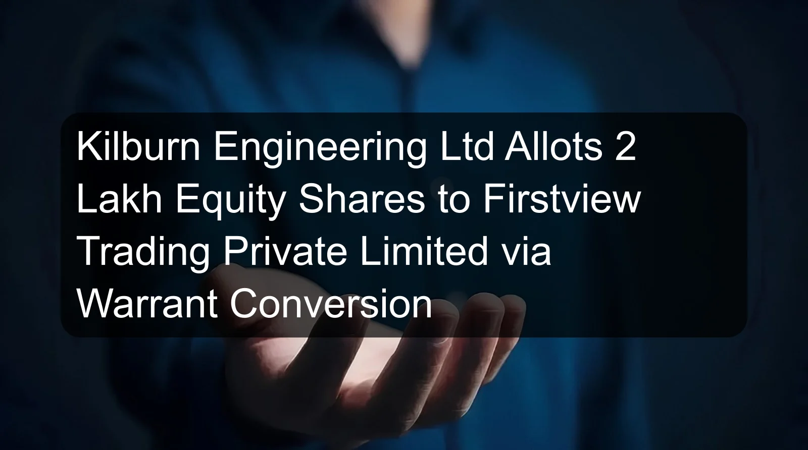 Kilburn Engineering Ltd Allots 2 Lakh Equity Shares to Firstview Trading Private Limited via Warrant Conversion
