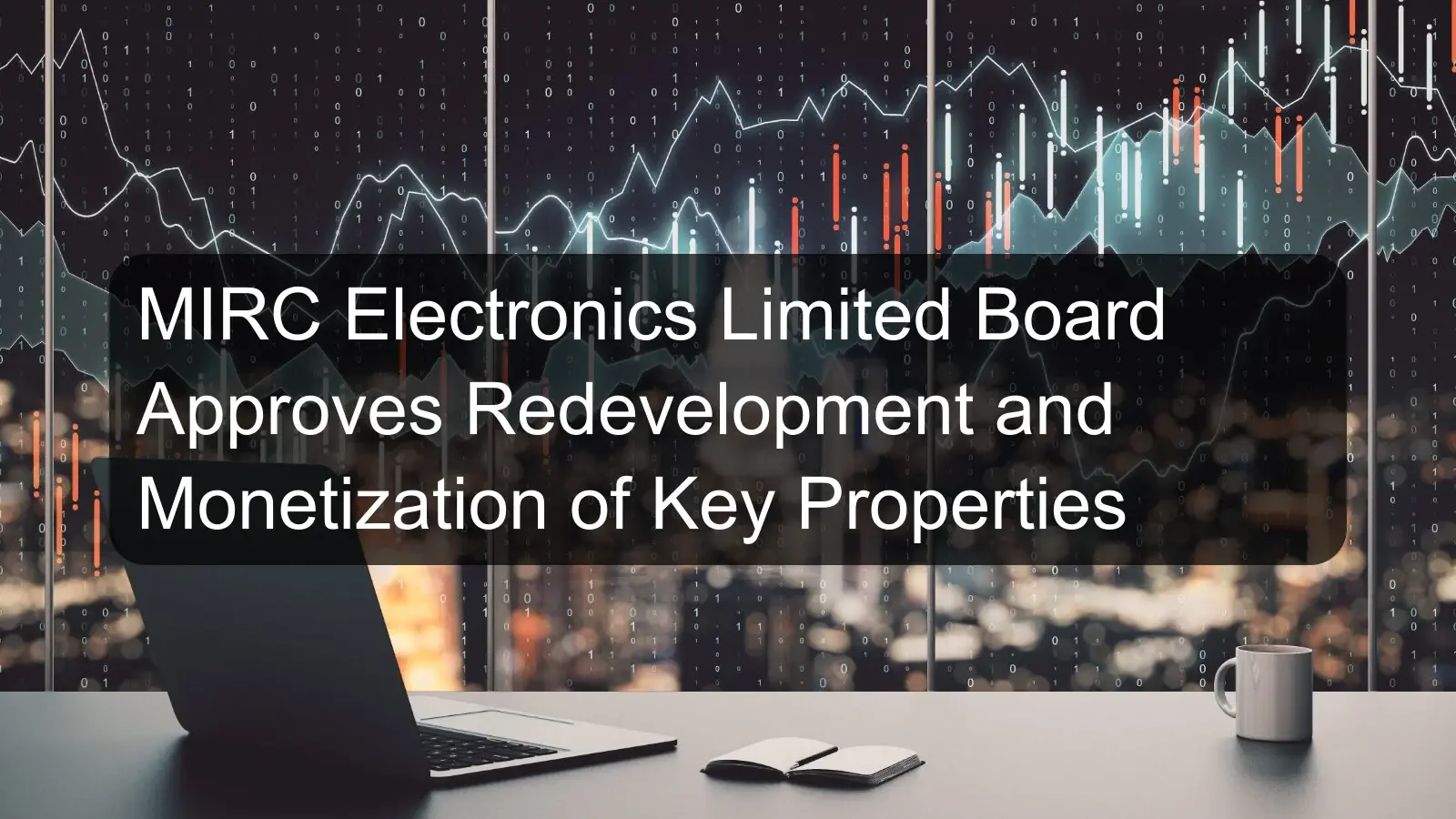 MIRC Electronics Limited Board Approves Redevelopment and Monetization of Key Properties